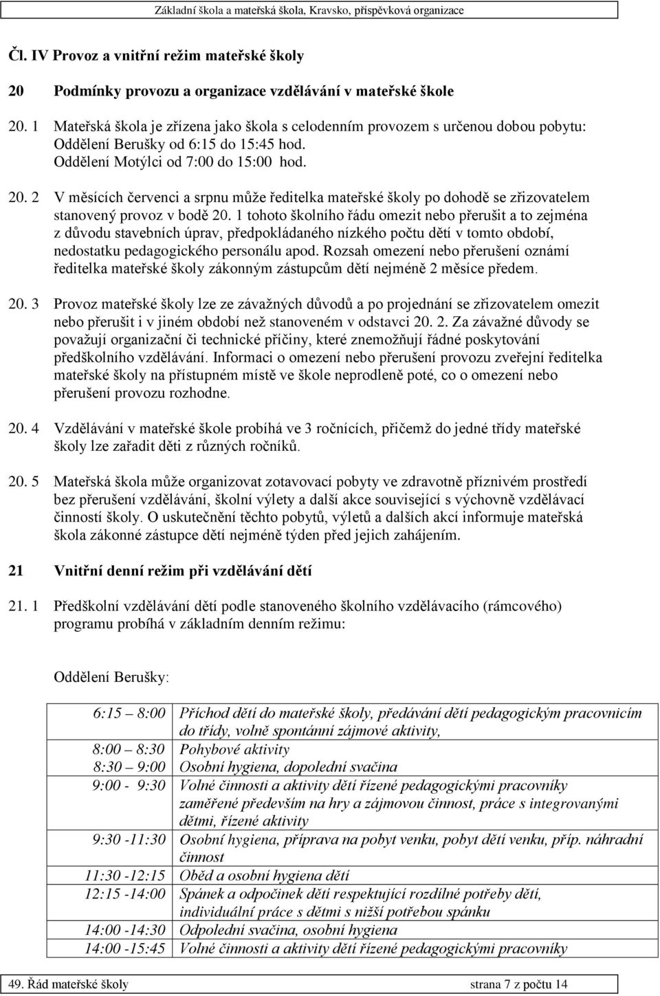 2 V měsících červenci a srpnu může ředitelka mateřské školy po dohodě se zřizovatelem stanovený provoz v bodě 20.