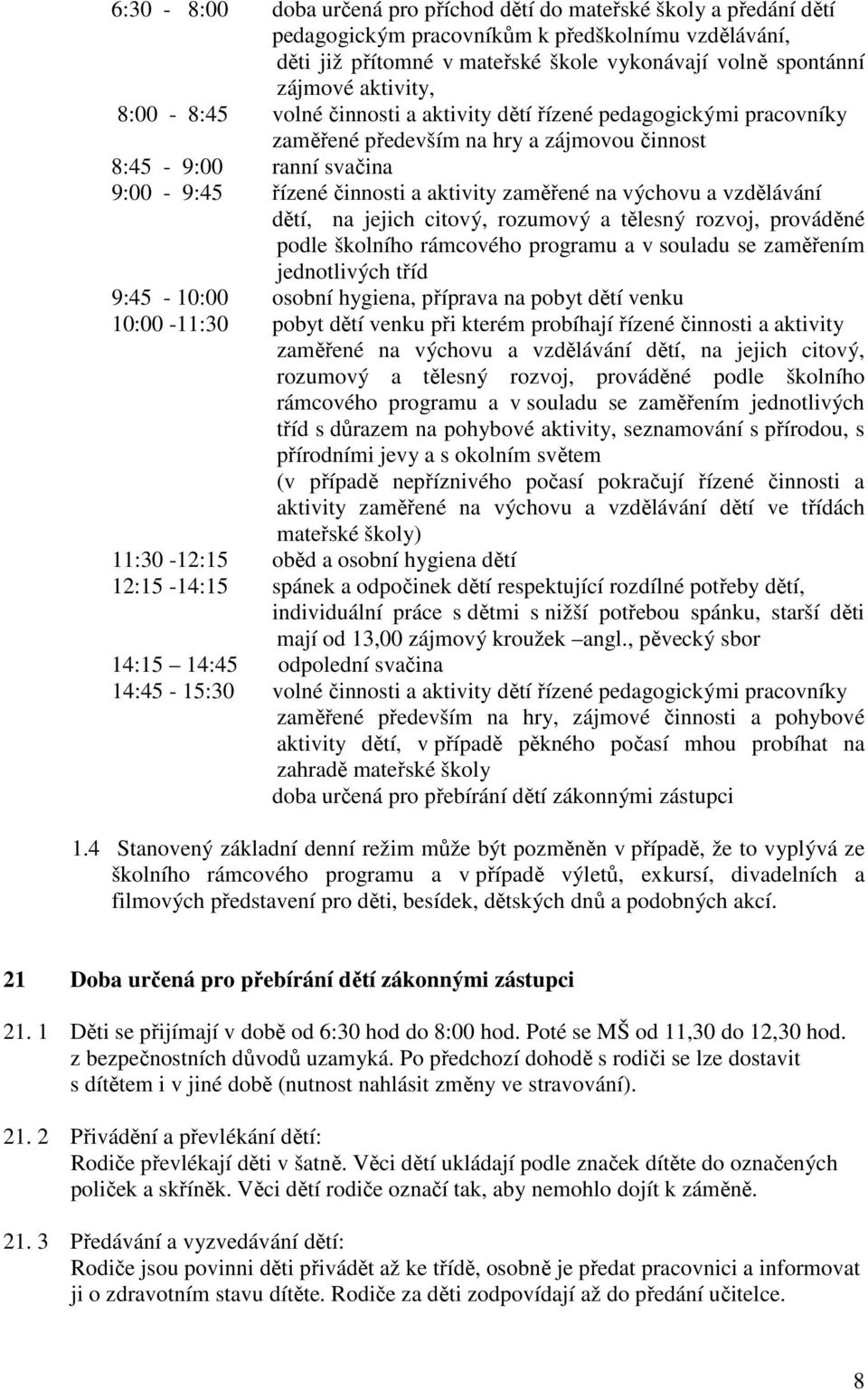 na výchovu a vzdělávání dětí, na jejich citový, rozumový a tělesný rozvoj, prováděné podle školního rámcového programu a v souladu se zaměřením jednotlivých tříd 9:45-10:00 osobní hygiena, příprava