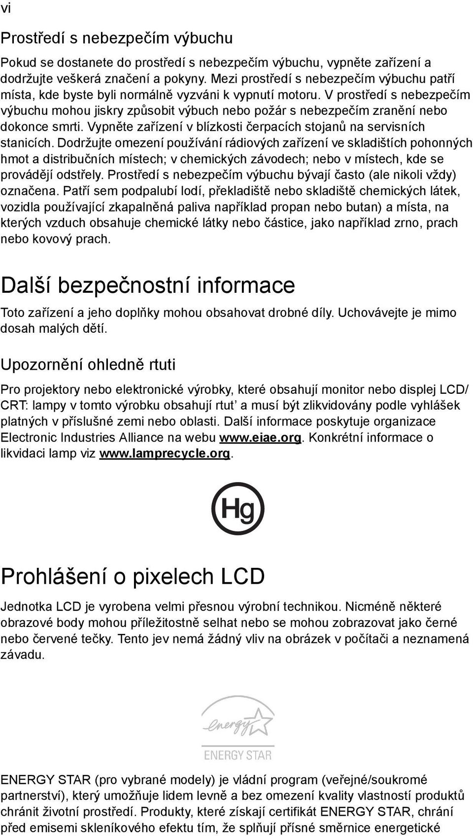 V prostředí s nebezpečím výbuchu mohou jiskry způsobit výbuch nebo požár s nebezpečím zranění nebo dokonce smrti. Vypněte zařízení v blízkosti čerpacích stojanů na servisních stanicích.