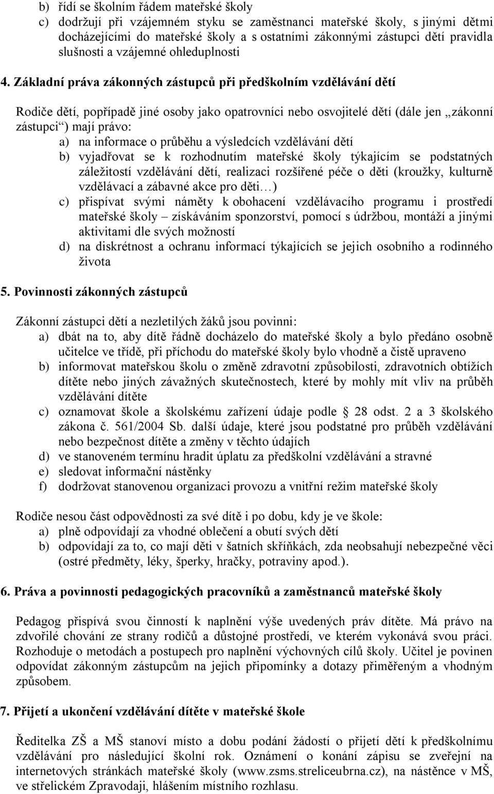 Základní práva zákonných zástupců při předškolním vzdělávání dětí Rodiče dětí, popřípadě jiné osoby jako opatrovníci nebo osvojitelé dětí (dále jen zákonní zástupci ) mají právo: a) na informace o