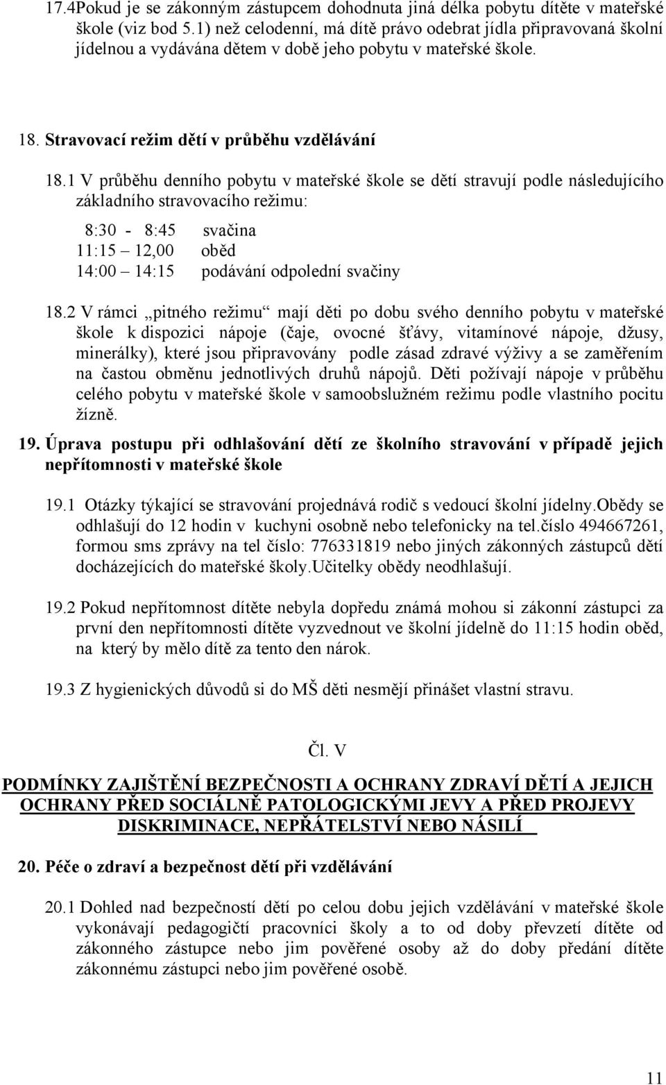 1 V průběhu denního pobytu v mateřské škole se dětí stravují podle následujícího základního stravovacího režimu: 8:30-8:45 svačina 11:15 12,00 oběd 14:00 14:15 podávání odpolední svačiny 18.