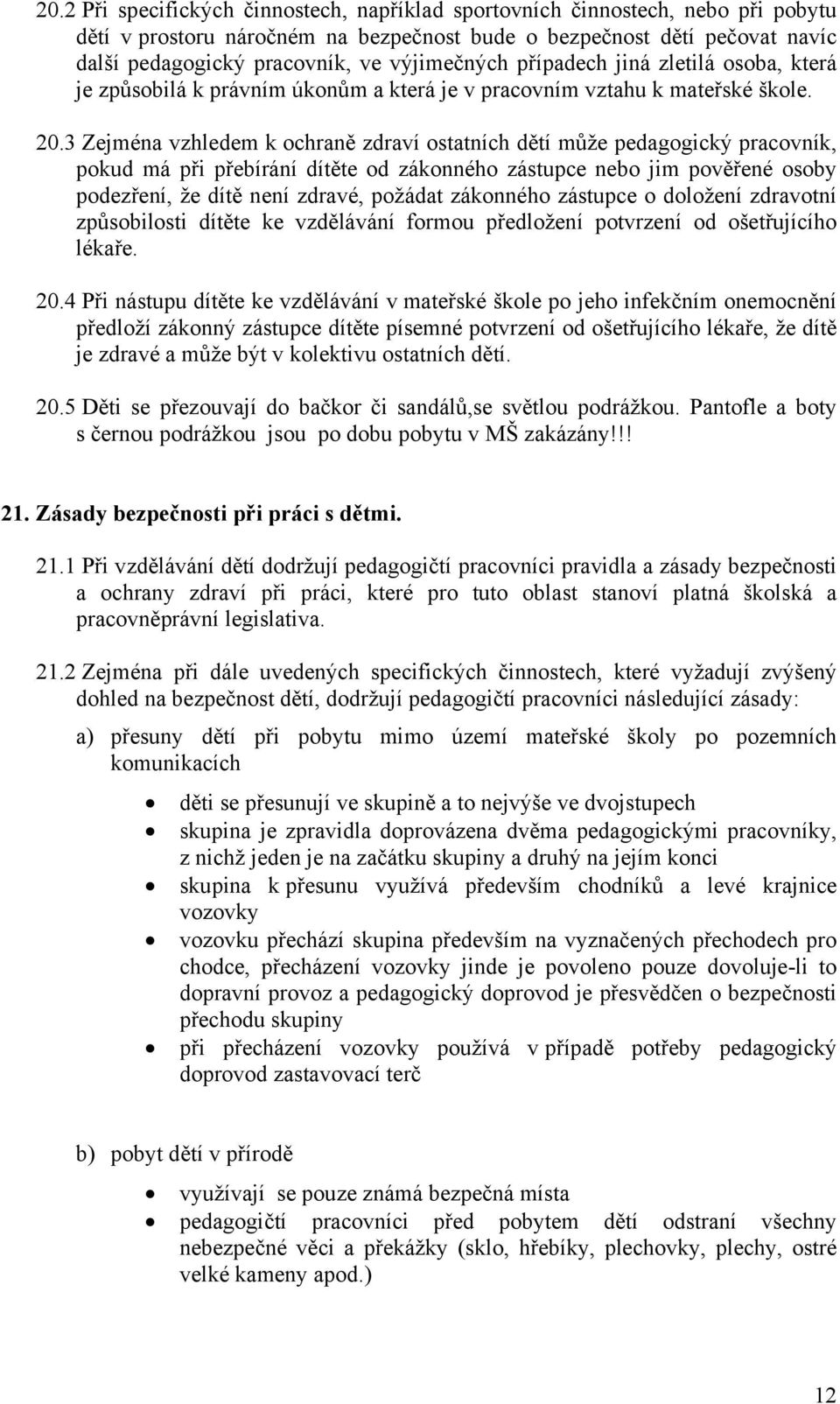 3 Zejména vzhledem k ochraně zdraví ostatních dětí může pedagogický pracovník, pokud má při přebírání dítěte od zákonného zástupce nebo jim pověřené osoby podezření, že dítě není zdravé, požádat