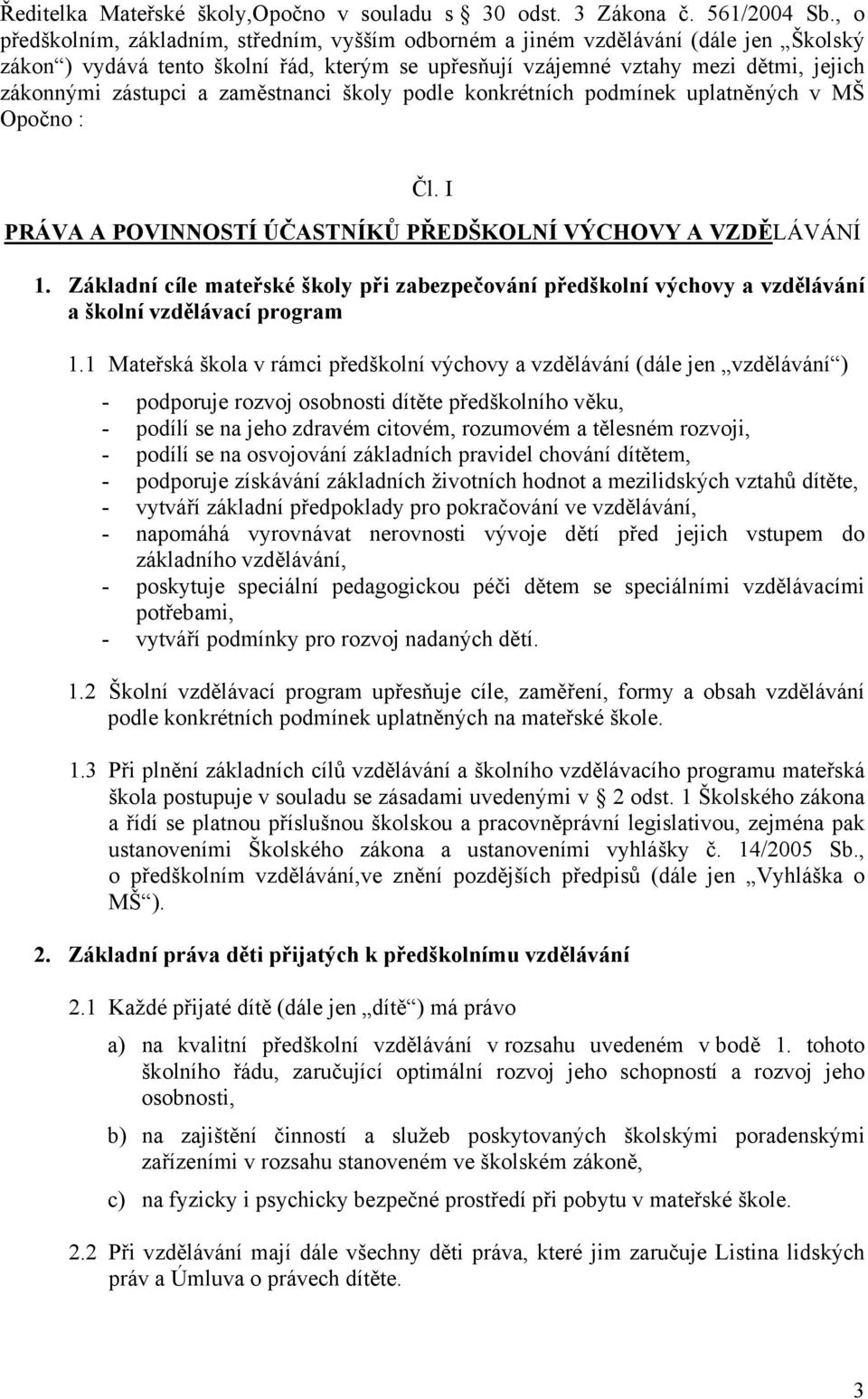 zaměstnanci školy podle konkrétních podmínek uplatněných v MŠ Opočno : Čl. I PRÁVA A POVINNOSTÍ ÚČASTNÍKŮ PŘEDŠKOLNÍ VÝCHOVY A VZDĚLÁVÁNÍ 1.
