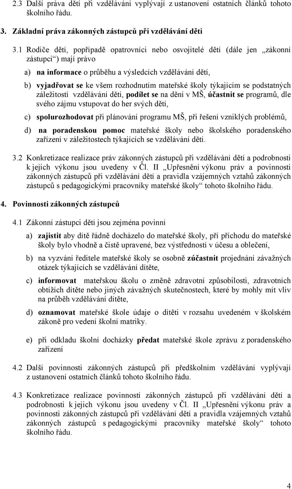 školy týkajícím se podstatných záležitostí vzdělávání dětí, podílet se na dění v MŠ, účastnit se programů, dle svého zájmu vstupovat do her svých dětí, c) spolurozhodovat při plánování programu MŠ,