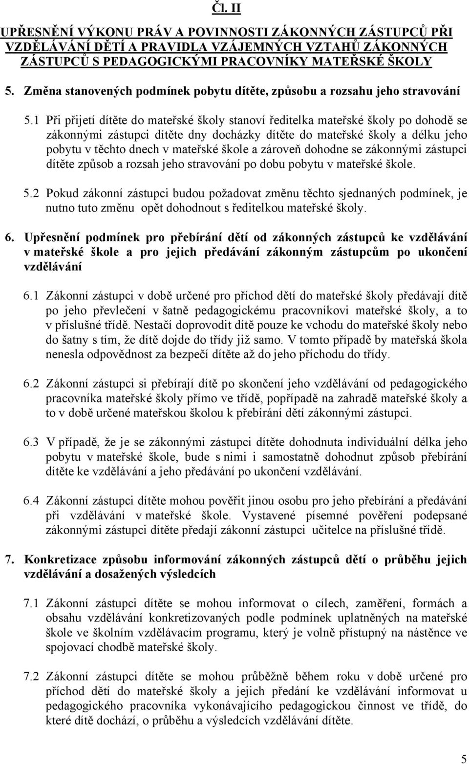 1 Při přijetí dítěte do mateřské školy stanoví ředitelka mateřské školy po dohodě se zákonnými zástupci dítěte dny docházky dítěte do mateřské školy a délku jeho pobytu v těchto dnech v mateřské