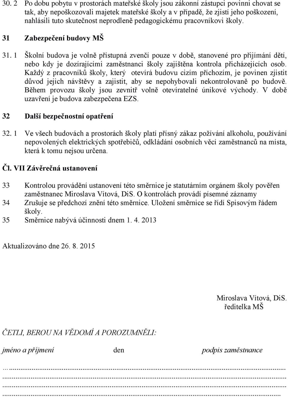 1 Školní budova je volně přístupná zvenčí pouze v době, stanovené pro přijímání dětí, nebo kdy je dozírajícími zaměstnanci školy zajištěna kontrola přicházejících osob.