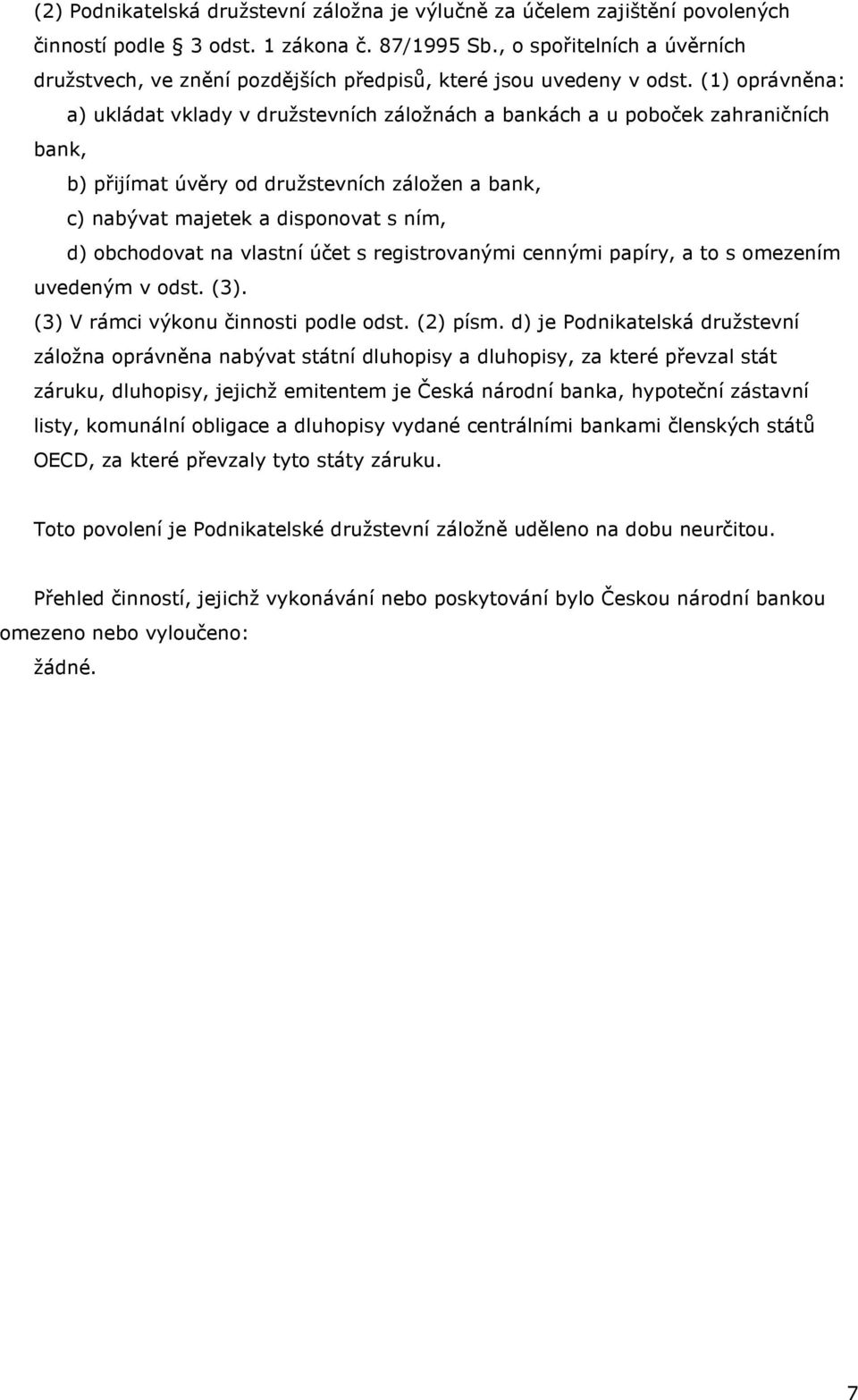 (1) oprávněna: a) ukládat vklady v družstevních záložnách a bankách a u poboček zahraničních bank, b) přijímat úvěry od družstevních záložen a bank, c) nabývat majetek a disponovat s ním, d)