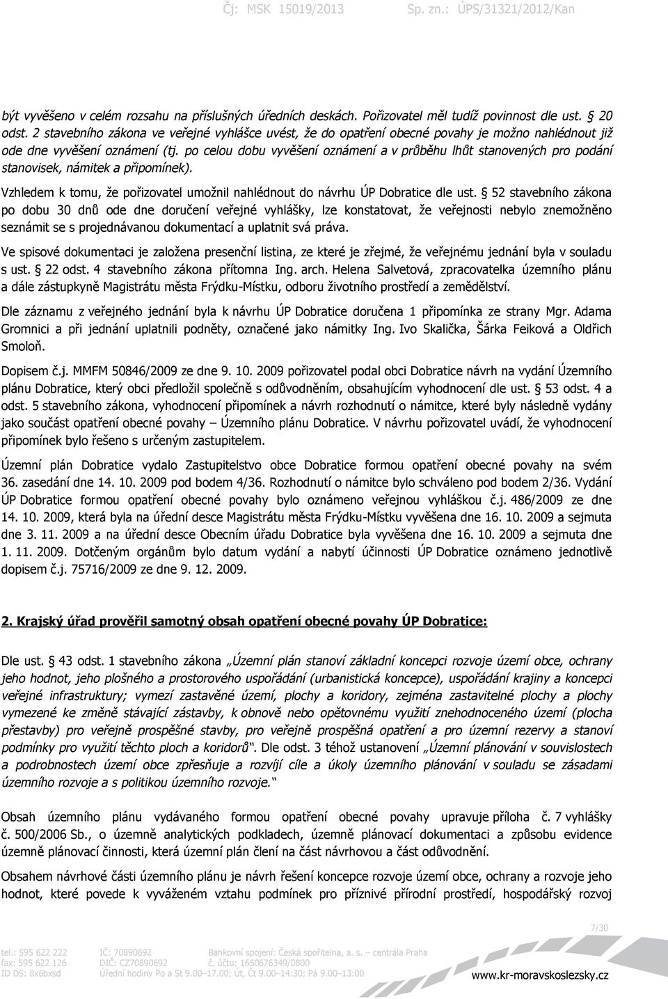 po celou dobu vyvěšení oznámení a v průběhu lhůt stanovených pro podání stanovisek, námitek a připomínek). Vzhledem k tomu, že pořizovatel umožnil nahlédnout do návrhu ÚP Dobratice dle ust.