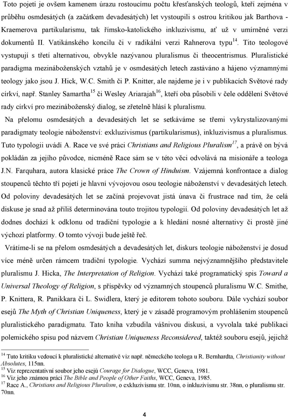 Tito teologové vystupují s třetí alternativou, obvykle nazývanou pluralismus či theocentrismus.
