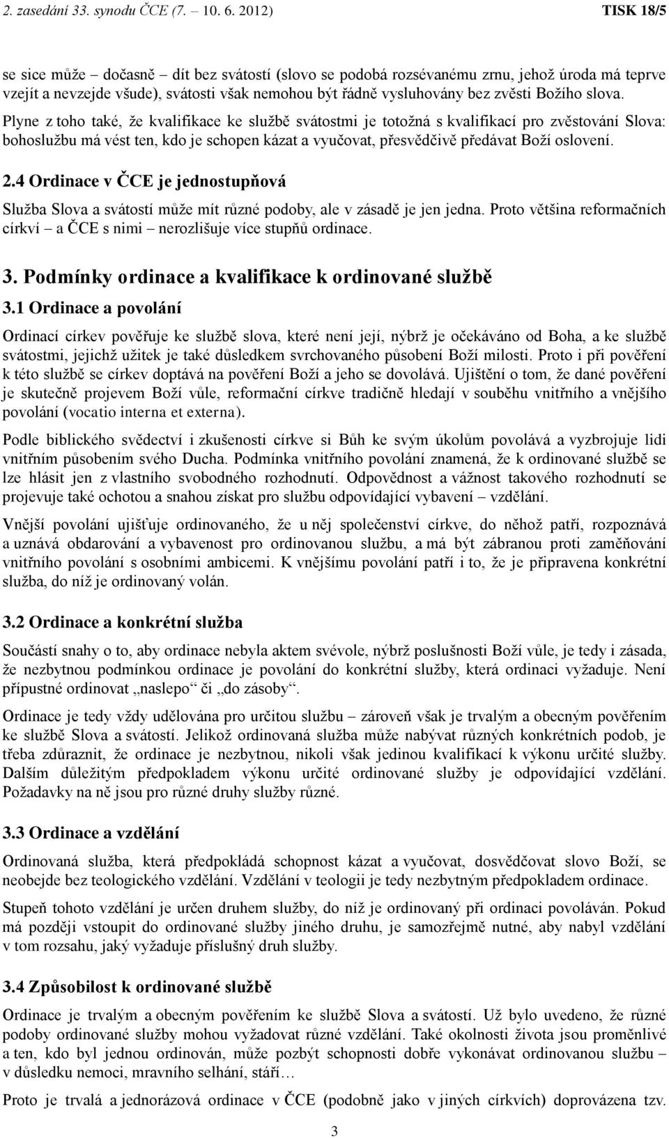 4 Ordinace v ČCE je jednostupňová Služba Slova a svátostí může mít různé podoby, ale v zásadě je jen jedna. Proto většina reformačních církví a ČCE s nimi nerozlišuje více stupňů ordinace. 3.