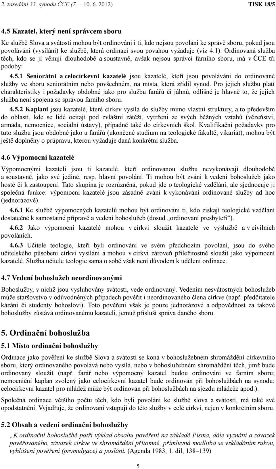 1 Seniorátní a celocírkevní kazatelé jsou kazatelé, kteří jsou povoláváni do ordinované služby ve sboru seniorátním nebo povšechném, na místa, která zřídil synod.