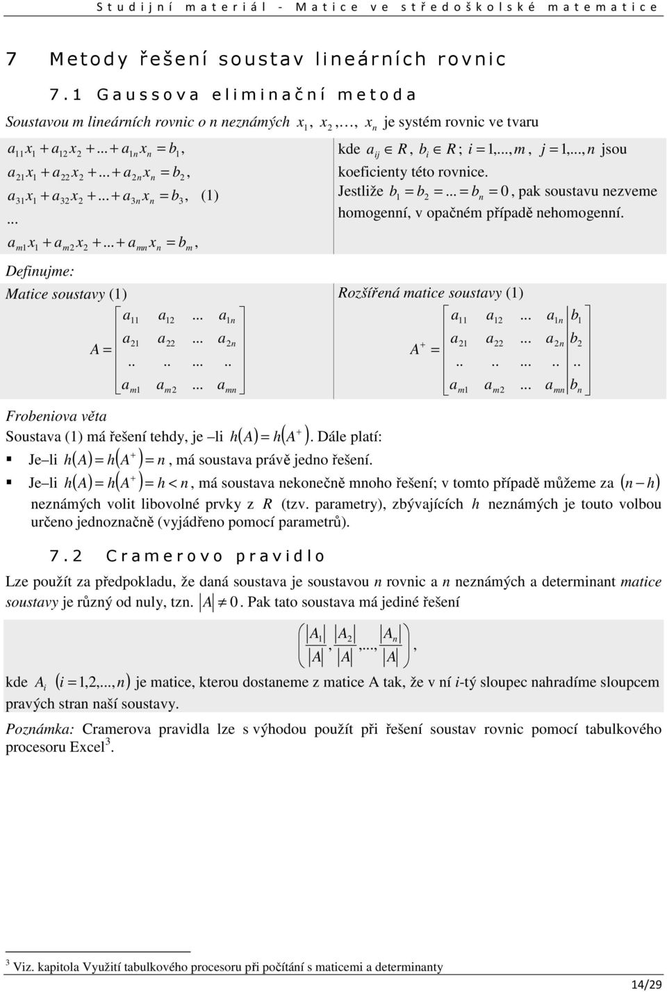 j,, jsou koeficiety této rovice Jestliže b b b, pk soustvu ezveme homogeí, v opčém přípdě ehomogeí Rozšířeá mtice soustvy () m m Dále pltí:, má soustv právě jedo řešeí m b b b, má soustv ekoečě moho