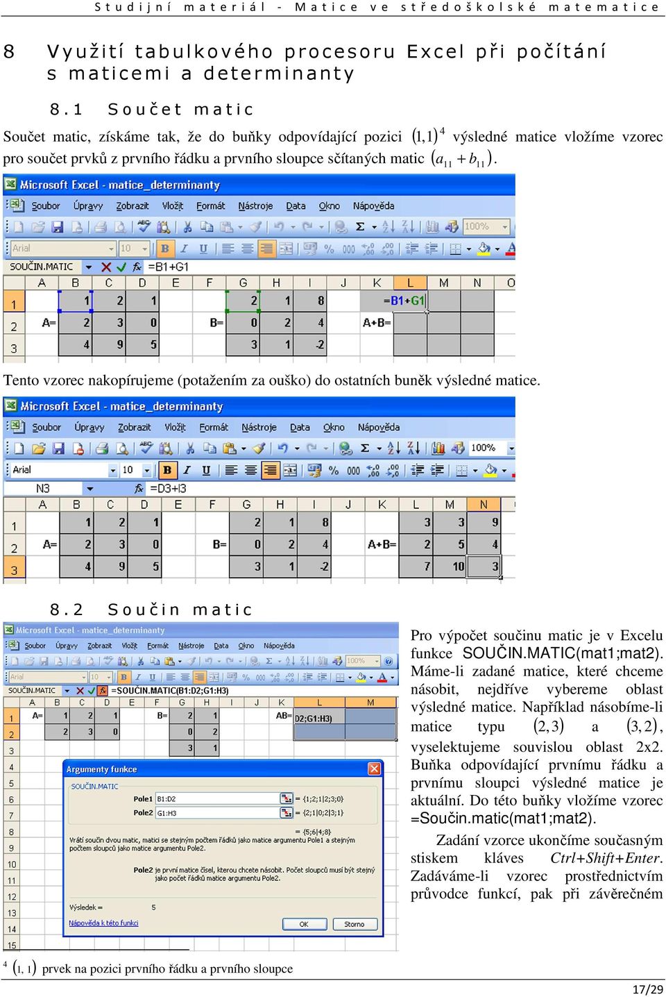 mtice 8 S o u č i m t i c Pro výpočet součiu mtic je v Ecelu fukce SOUČINMTIC(mt;mt) Máme-li zdé mtice, které chceme ásobit, ejdříve vybereme oblst výsledé mtice Npříkld ásobíme-li mtice typu (,) (,