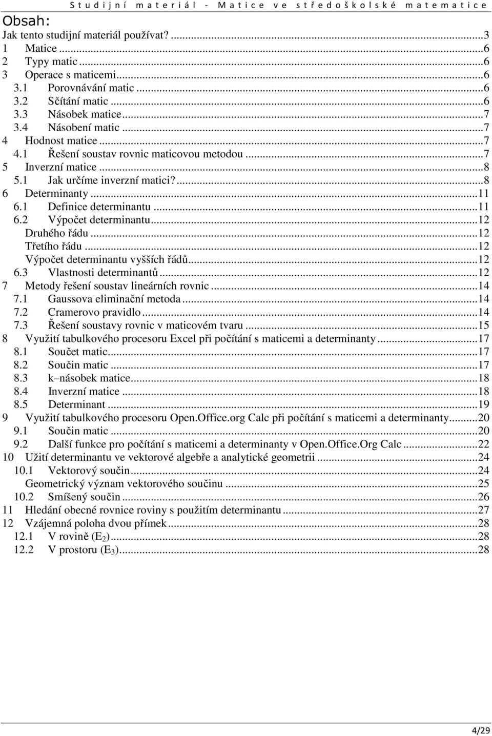 8 Determity Defiice determitu Výpočet determitu Druhého řádu Třetího řádu Výpočet determitu vyšších řádů Vlstosti determitů 7 Metody řešeí soustv lieárích rovic 7 Gussov elimičí metod 7 Crmerovo