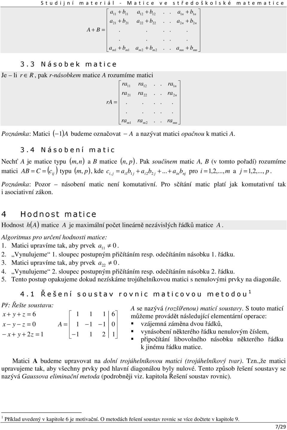 m,, kde c i, j i j ib j ibj pro i,,, m j,,, p Pozámk: Pozor ásobeí mtic eí komuttiví Pro sčítáí mtic pltí jk komuttiví tk i socitiví záko b b b m Hodost mtice Hodost h ( ) mtice je mimálí počet