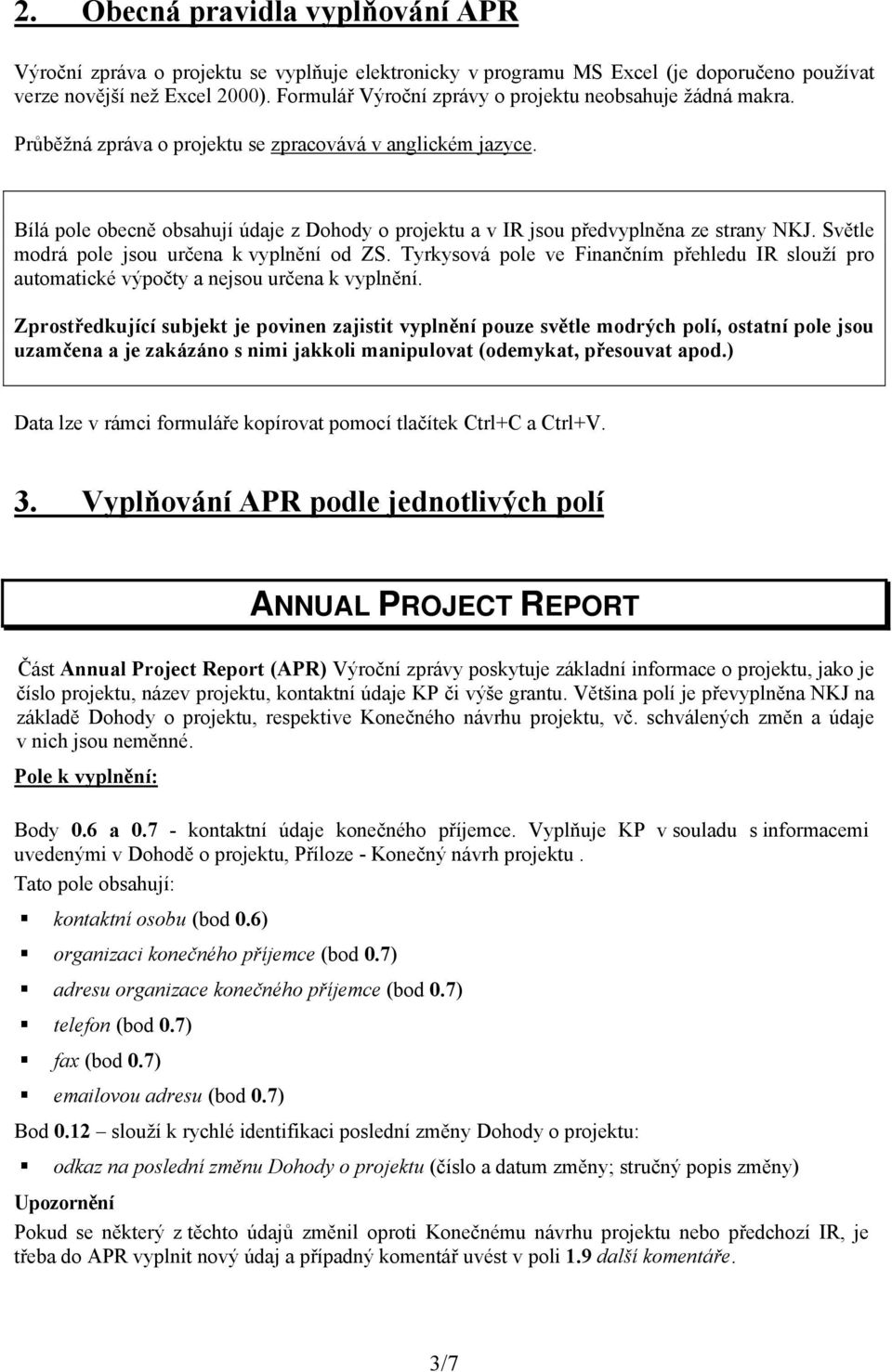 Bílá pole obecně obsahují údaje z Dohody o projektu a v IR jsou předvyplněna ze strany NKJ. Světle modrá pole jsou určena k vyplnění od ZS.