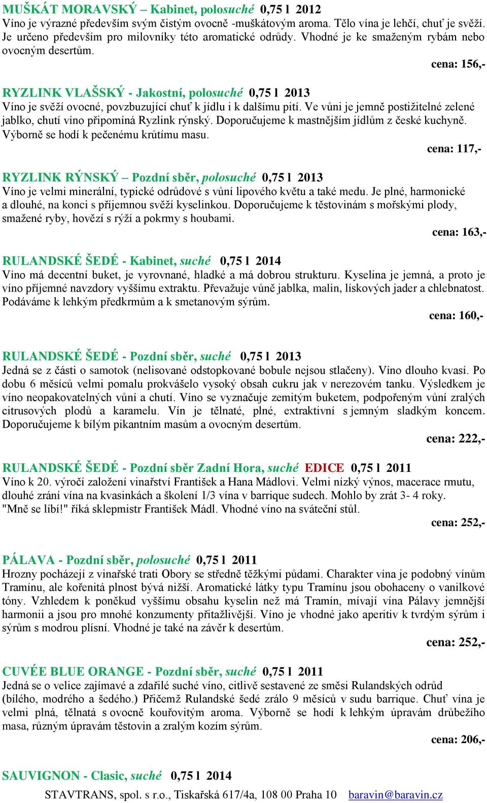 cena: 156,- RYZLINK VLAŠSKÝ - Jakostní, polosuché 0,75 l 2013 Víno je svěží ovocné, povzbuzující chuť k jídlu i k dalšímu pití.