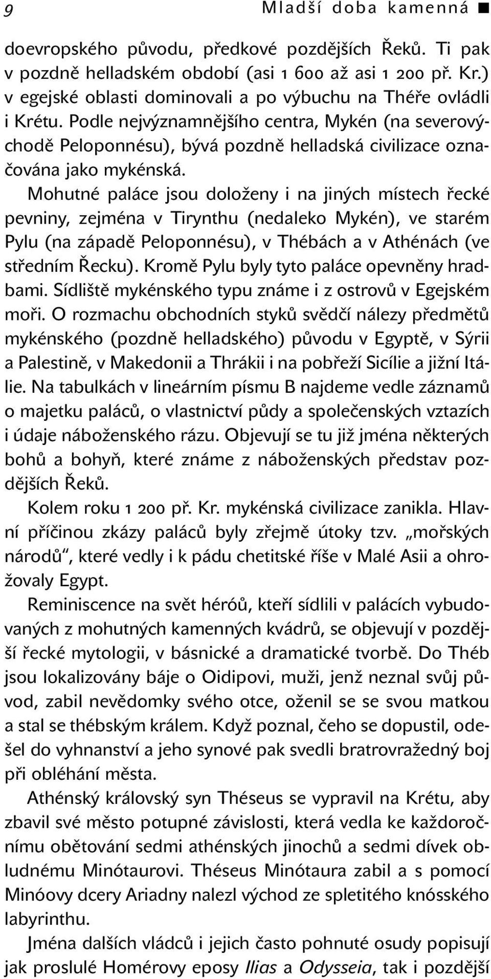 Mohutné paláce jsou doloženy i na jiných místech řecké pevniny, zejména v Tirynthu (nedaleko Mykén), ve starém Pylu (na západě Peloponnésu), v Thébách a v Athénách (ve středním Řecku).