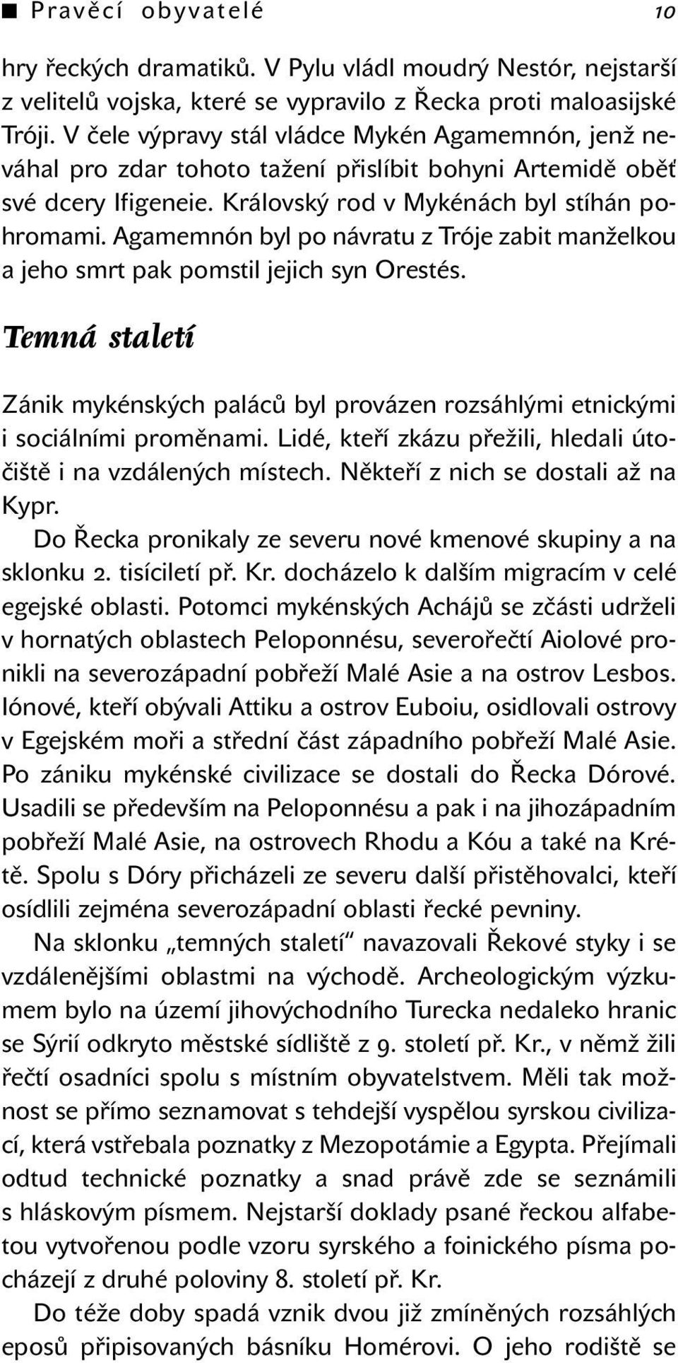 Agamemnón byl po návratu z Tróje zabit manželkou a jeho smrt pak pomstil jejich syn Orestés. Temná staletí Zánik mykénských paláců byl provázen rozsáhlými etnickými i sociálními proměnami.