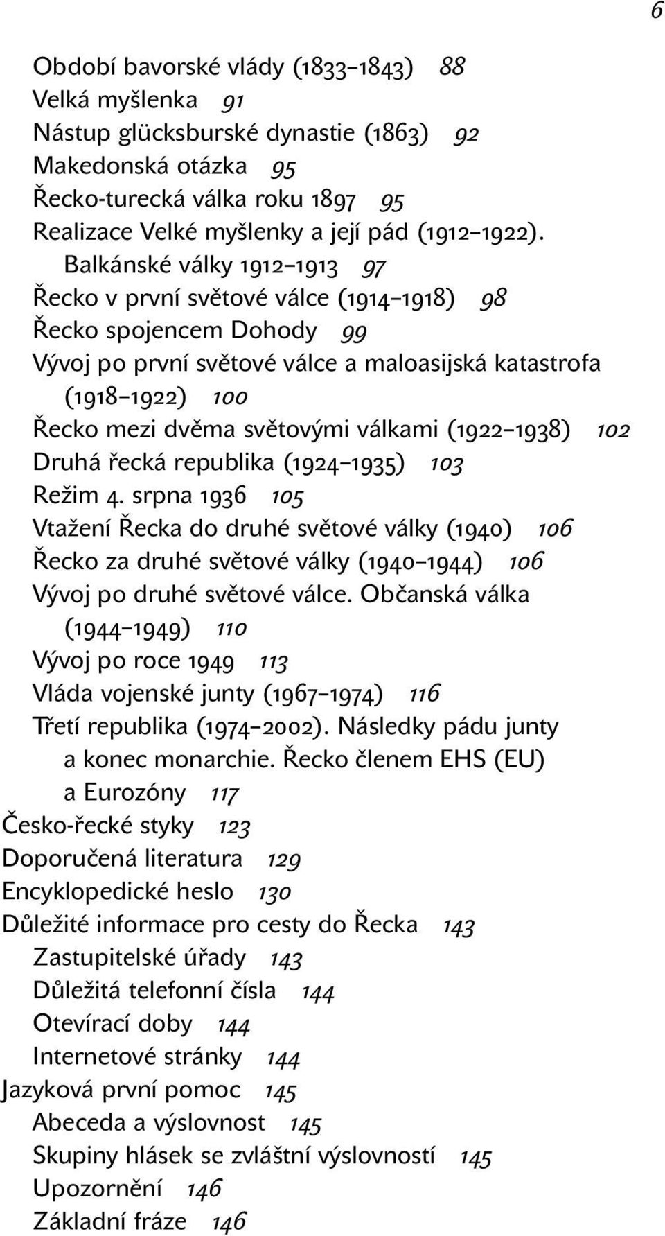 válkami (1922 1938) 102 Druhá řecká republika (1924 1935) 103 Režim 4.