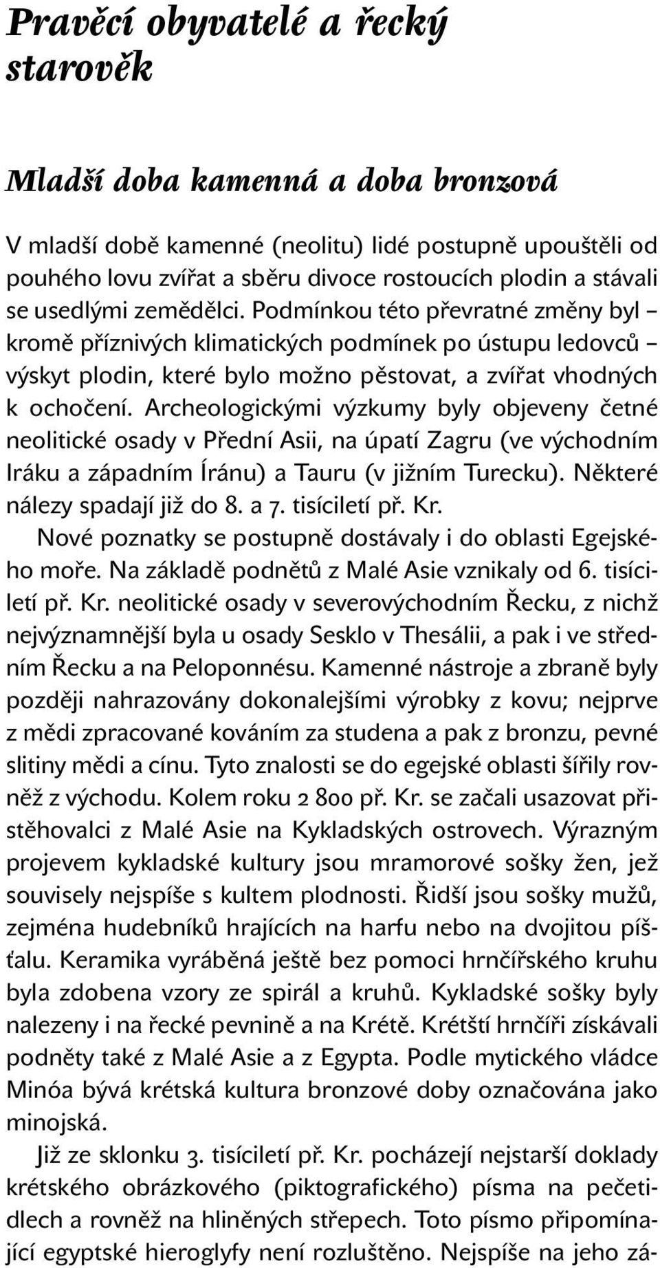 Archeologickými výzkumy byly objeveny četné neolitické osady v Přední Asii, na úpatí Zagru (ve východním Iráku a západním Íránu) a Tauru (v jižním Turecku). Některé nálezy spadají již do 8. a 7.