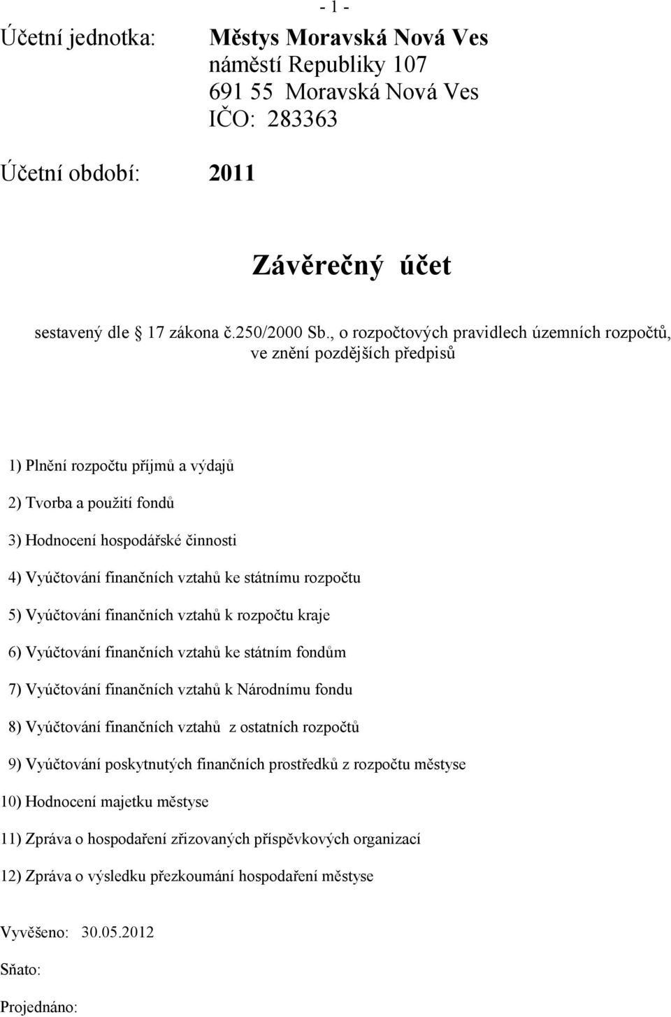 vztahů ke státnímu rozpočtu 5) Vyúčtování finančních vztahů k rozpočtu kraje 6) Vyúčtování finančních vztahů ke státním fondům 7) Vyúčtování finančních vztahů k Národnímu fondu 8) Vyúčtování