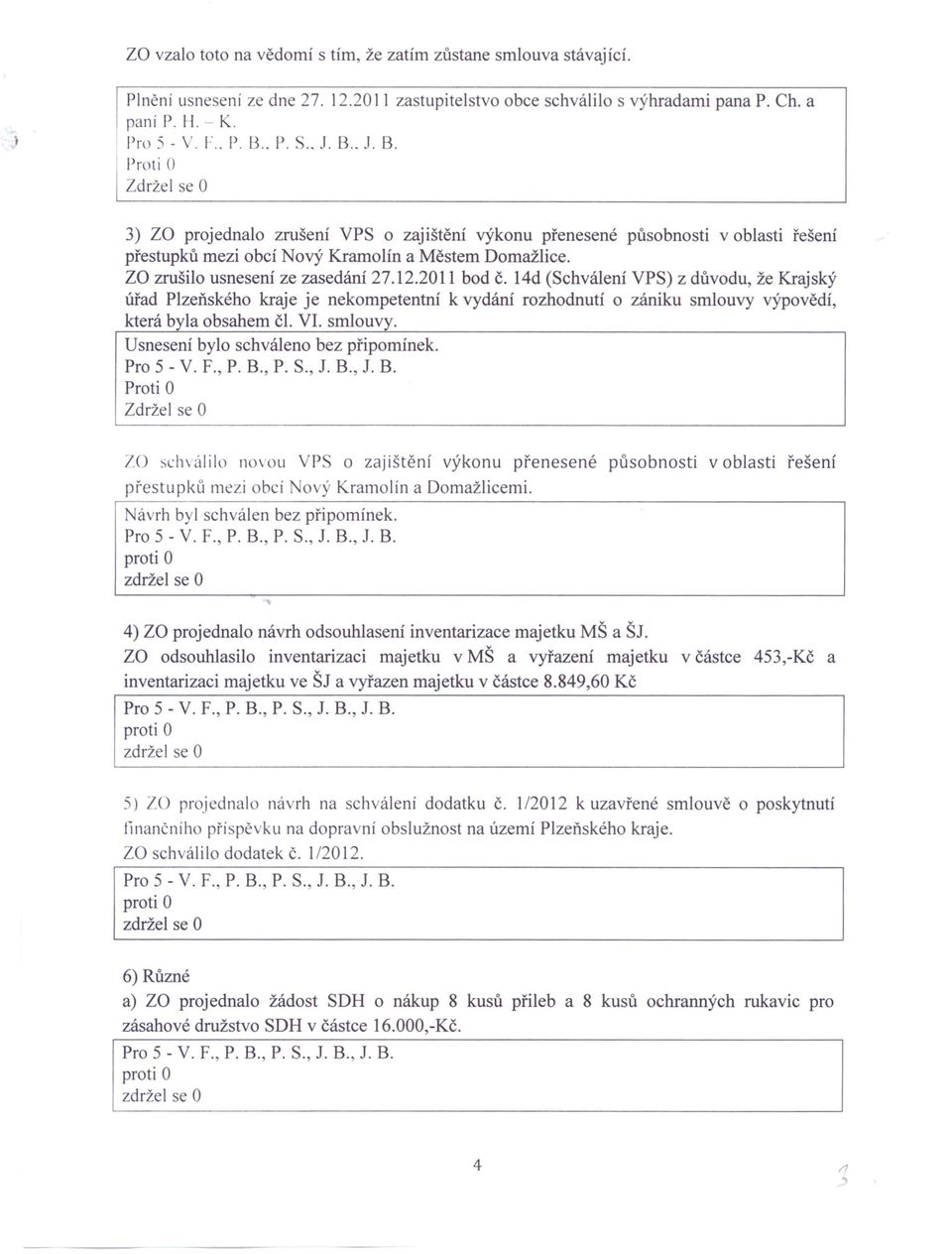 14d (Schválení VPS) z důvodu, že Krajský úřad Plzeňského kraje je nekompetentní k vydání rozhodnutí o zániku smlouvy výpovědí, která byla obsahem či. VI. smlouvy. Usnesení bylo schváleno bez připomínek.