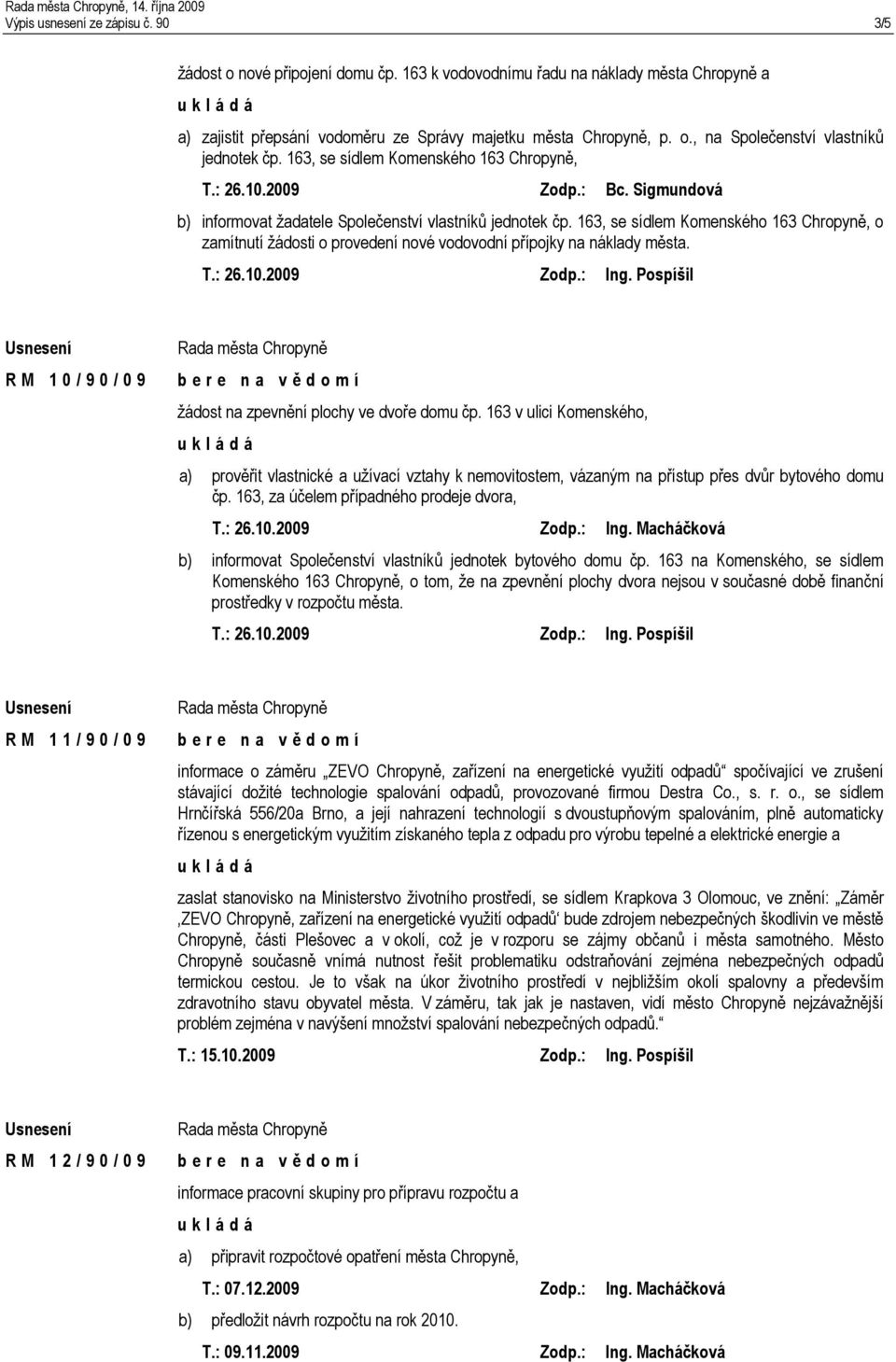 163, se sídlem Komenského 163 Chropyně, T.: 26.10.2009 Zodp.: Bc. Sigmundová b) informovat žadatele Společenství vlastníků jednotek čp.