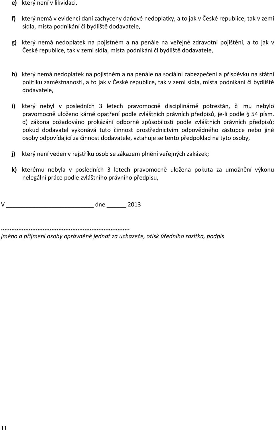 sociální zabezpečení a příspěvku na státní politiku zaměstnanosti, a to jak v České republice, tak v zemi sídla, místa podnikání či bydliště dodavatele, i) který nebyl v posledních 3 letech