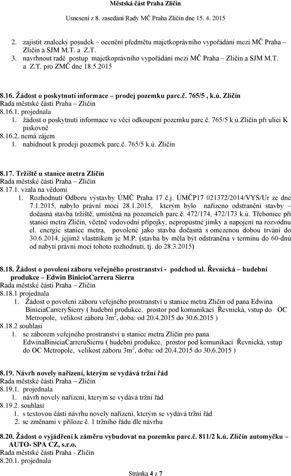 16.2. nemá zájem 1. nabídnout k prodeji pozemek parc.č. 765/5 k.ú. Zličín 8.17. Tržiště u stanice metra Zličín 8.17.1. vzala na vědomí 1. Rozhodnutí Odboru výstavby ÚMČ Praha 17 č.j. ÚMČP17 021372/2014/VYS/Ur ze dne 7.