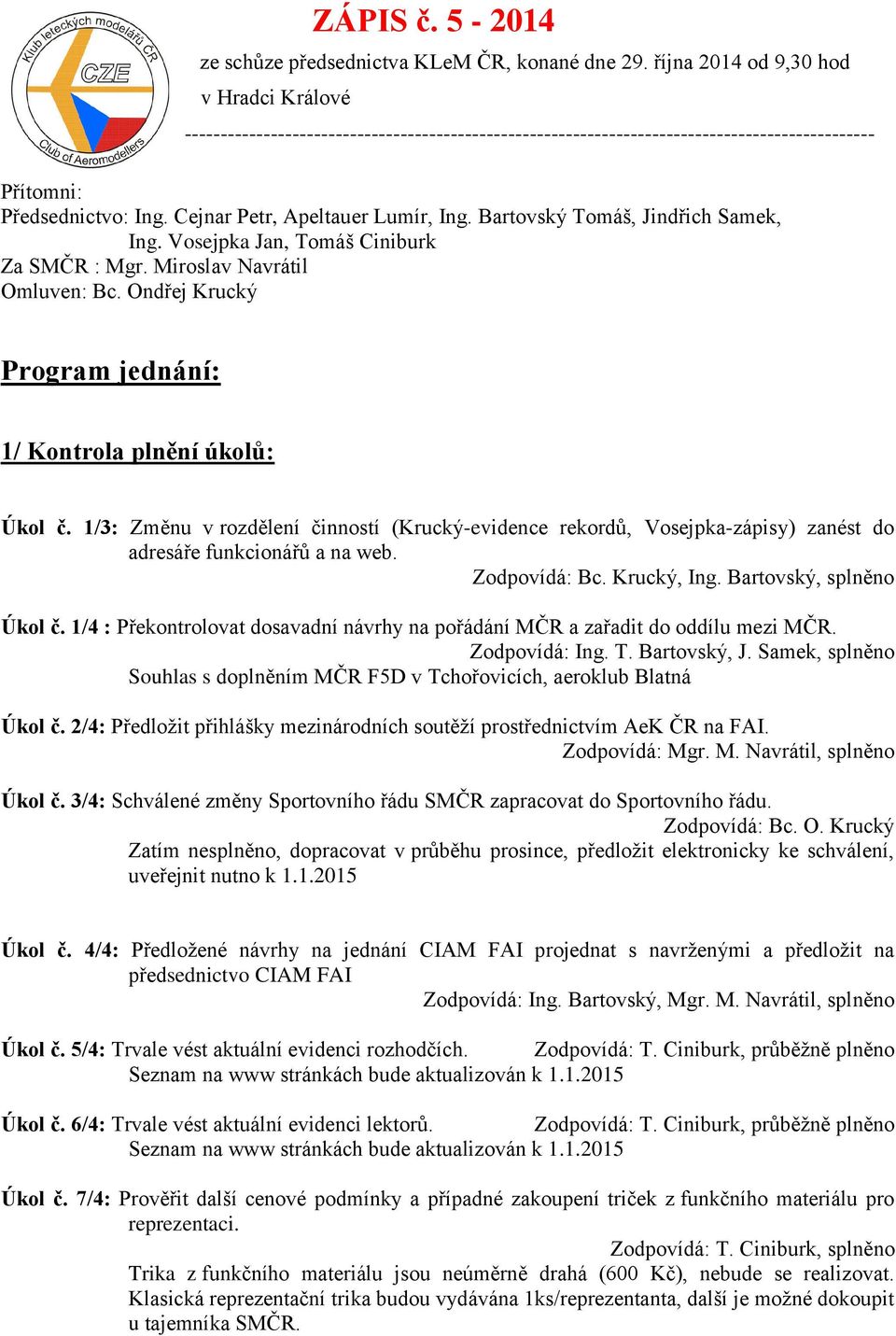 Jindřich Samek, Jan, Tomáš Ciniburk Za SMČR : Mgr. Miroslav Navrátil Omluven: Bc. Ondřej Krucký Program jednání: 1/ Kontrola plnění úkolů: Úkol č.