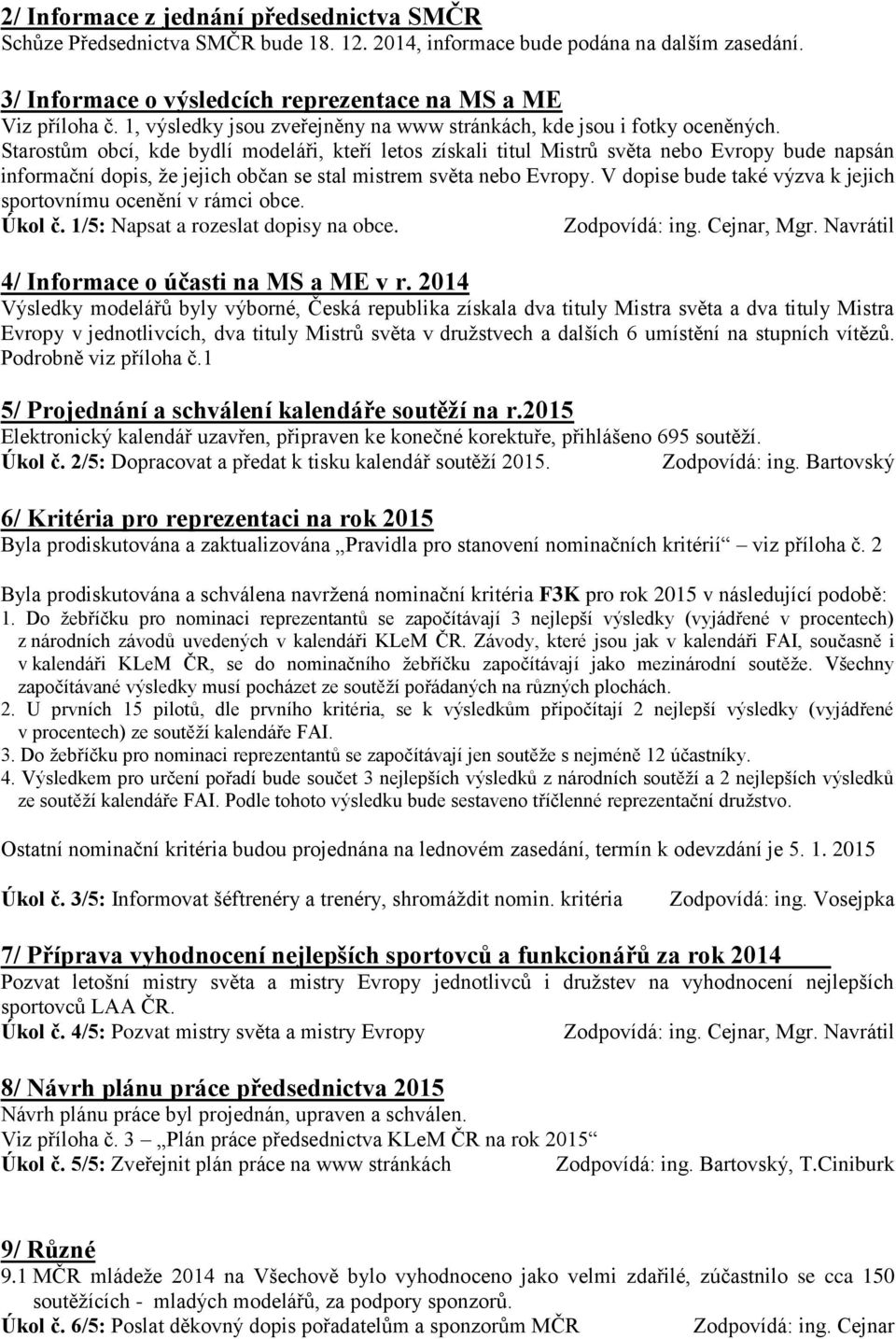 Starostům obcí, kde bydlí modeláři, kteří letos získali titul Mistrů světa nebo Evropy bude napsán informační dopis, že jejich občan se stal mistrem světa nebo Evropy.