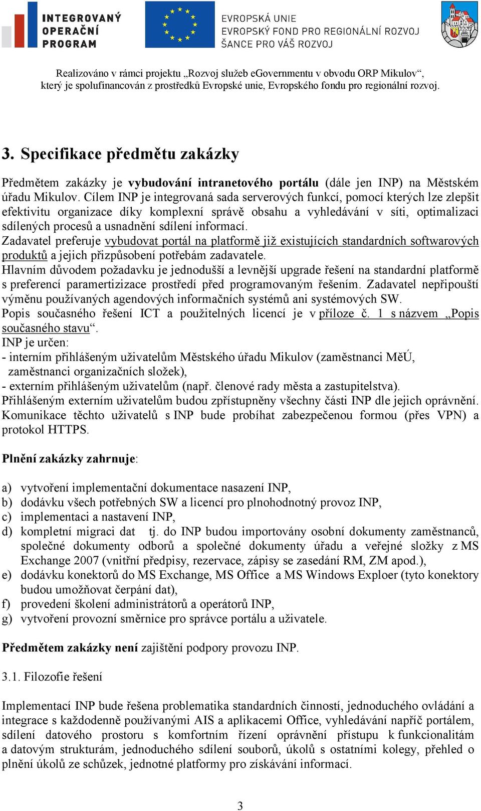 sdílení informací. Zadavatel preferuje vybudovat portál na platformě již existujících standardních softwarových produktů a jejich přizpůsobení potřebám zadavatele.