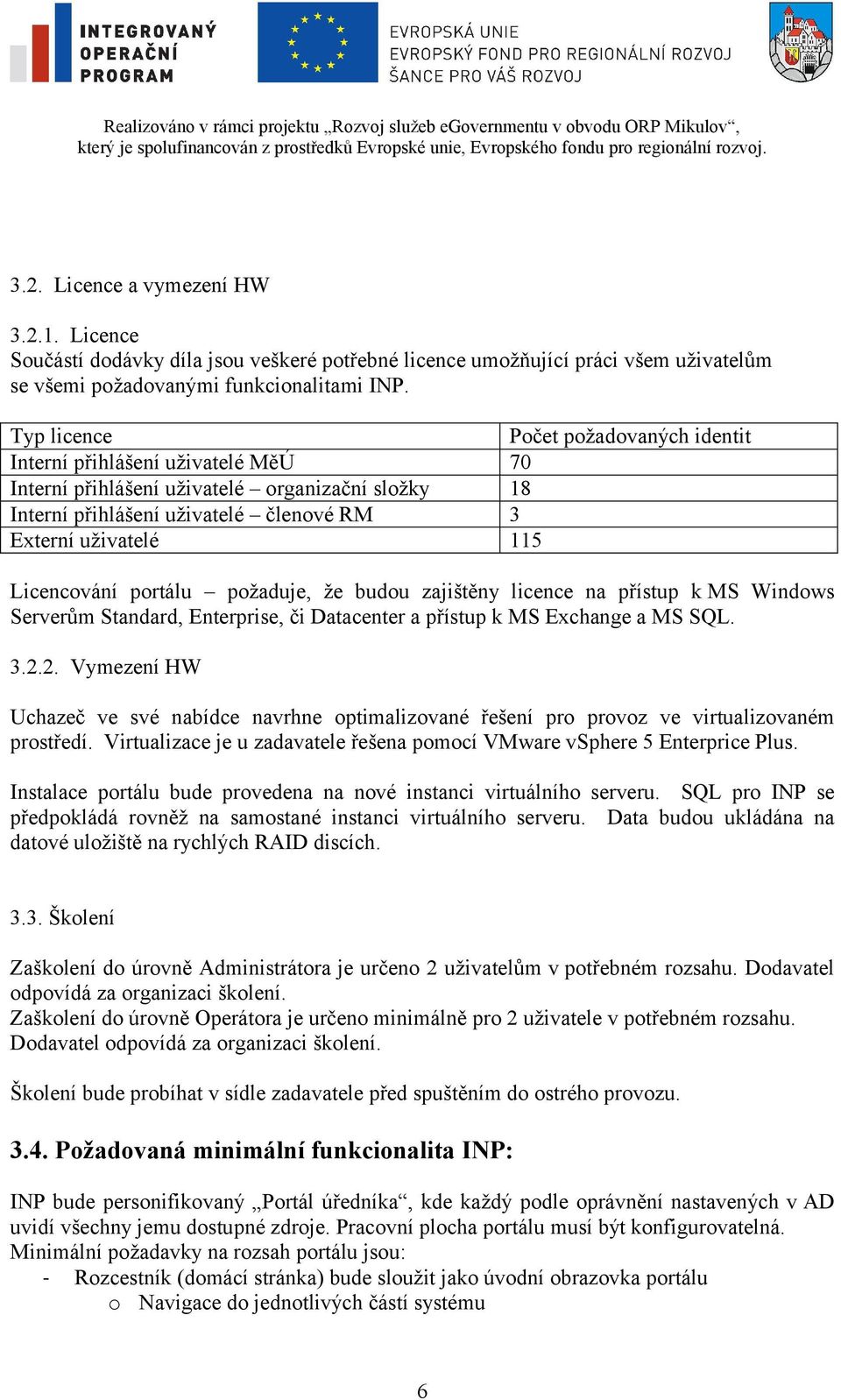 Licencování portálu požaduje, že budou zajištěny licence na přístup k MS Windows Serverům Standard, Enterprise, či Datacenter a přístup k MS Exchange a MS SQL. 3.2.