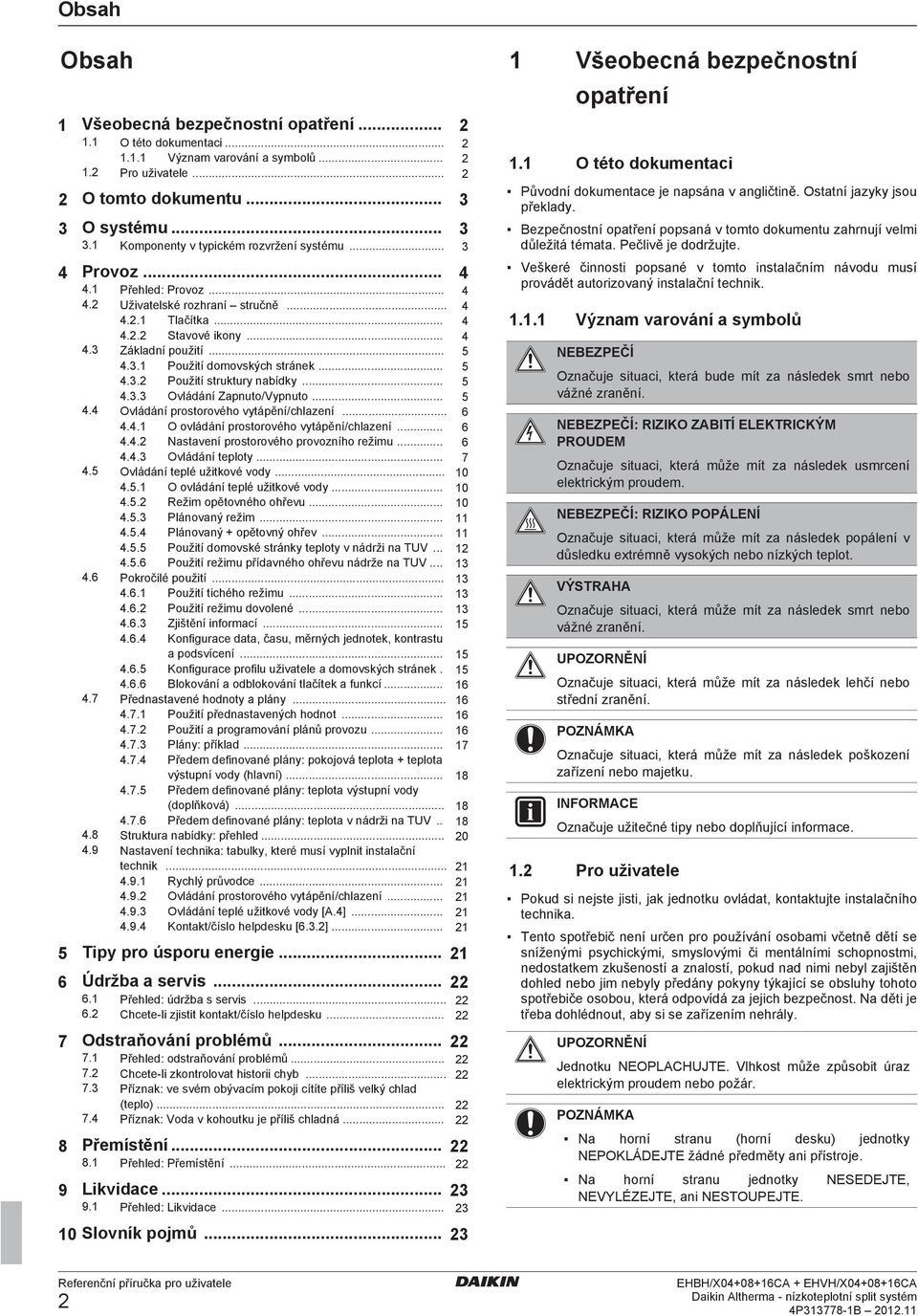 .. 5 4.3.1 Použití domovských stránek... 5 4.3.2 Použití struktury nabídky... 5 4.3.3 Ovládání Zapnuto/Vypnuto... 5 4.4 Ovládání prostorového vytápění/chlazení... 6 4.4.1 O ovládání prostorového vytápění/chlazení.