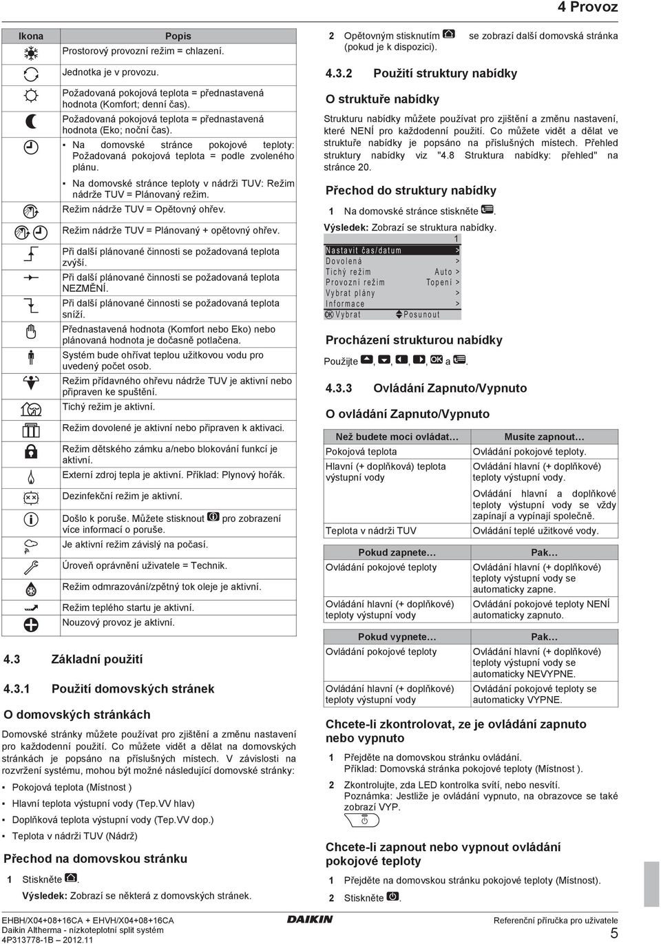 Na domovské stránce pokojové teploty: Požadovaná pokojová teplota = podle zvoleného plánu. Na domovské stránce teploty v nádrži TUV: Režim nádrže TUV = Plánovaný režim.