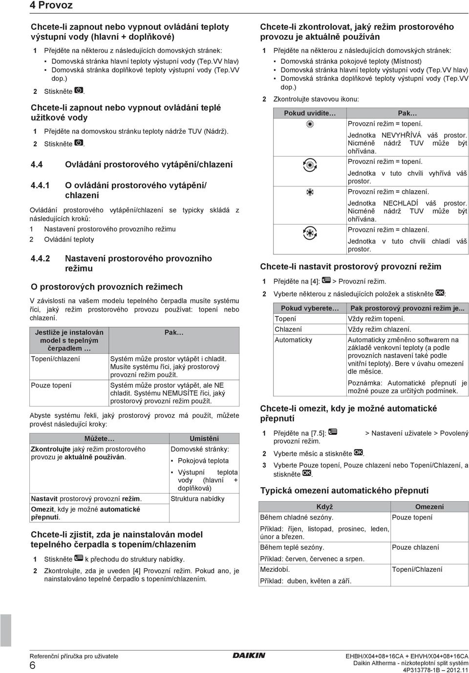 Chcete-li zapnout nebo vypnout ovládání teplé užitkové vody 1 Přejděte na domovskou stránku teploty nádrže TUV (Nádrž). 2 Stiskněte. 4.