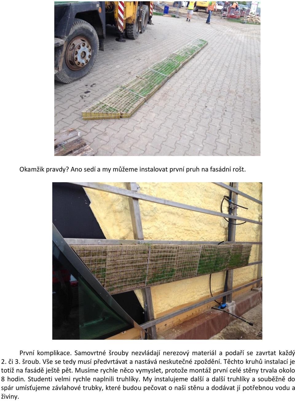 Těchto kruhů instalací je totiž na fasádě ještě pět. Musíme rychle něco vymyslet, protože montáž první celé stěny trvala okolo 8 hodin.
