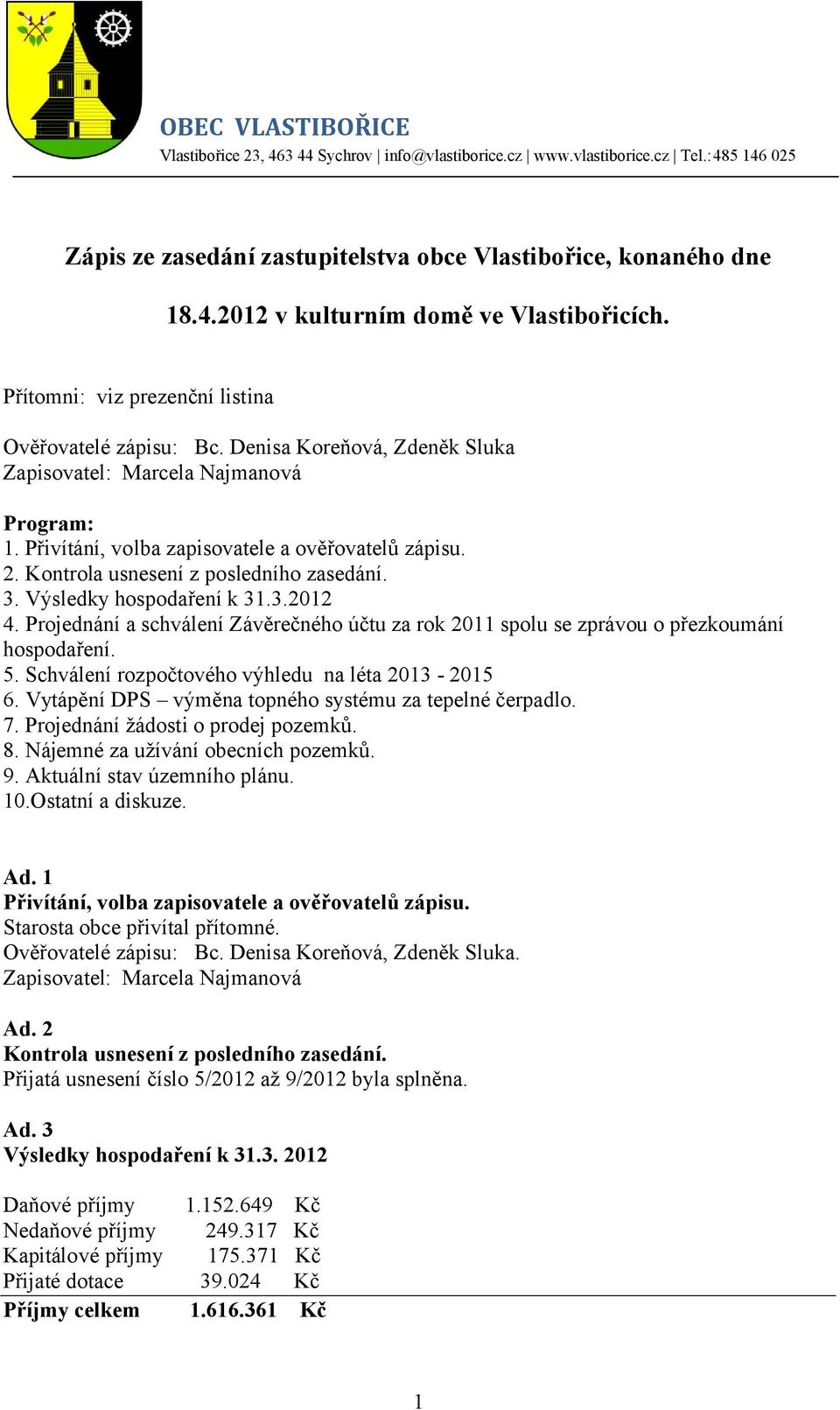 Kontrola usnesení z posledního zasedání. 3. Výsledky hospodaření k 31.3.2012 4. Projednání a schválení Závěrečného účtu za rok 2011 spolu se zprávou o přezkoumání hospodaření. 5.