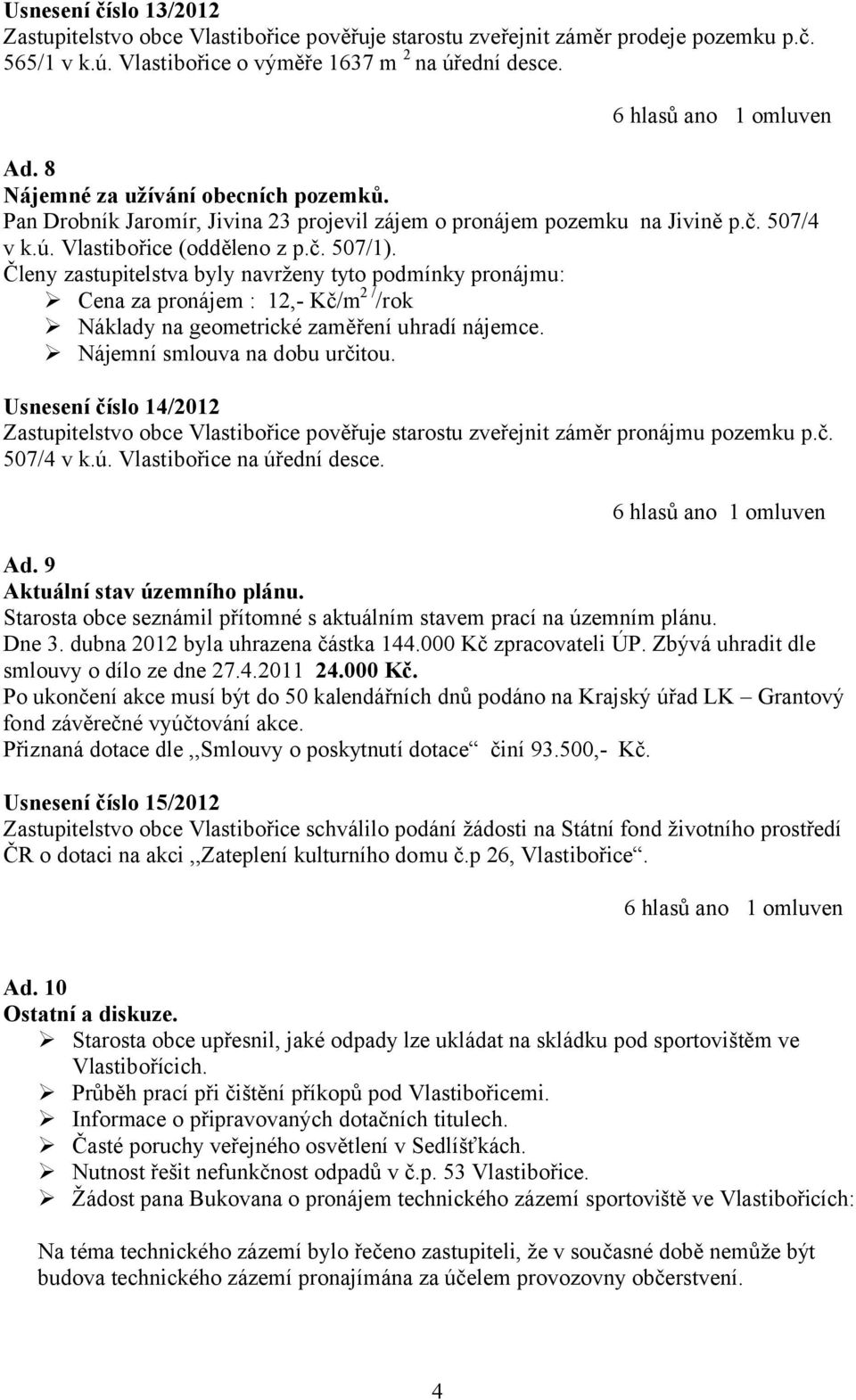 Členy zastupitelstva byly navrženy tyto podmínky pronájmu: Cena za pronájem : 12,- Kč/m 2 / /rok Náklady na geometrické zaměření uhradí nájemce. Nájemní smlouva na dobu určitou.