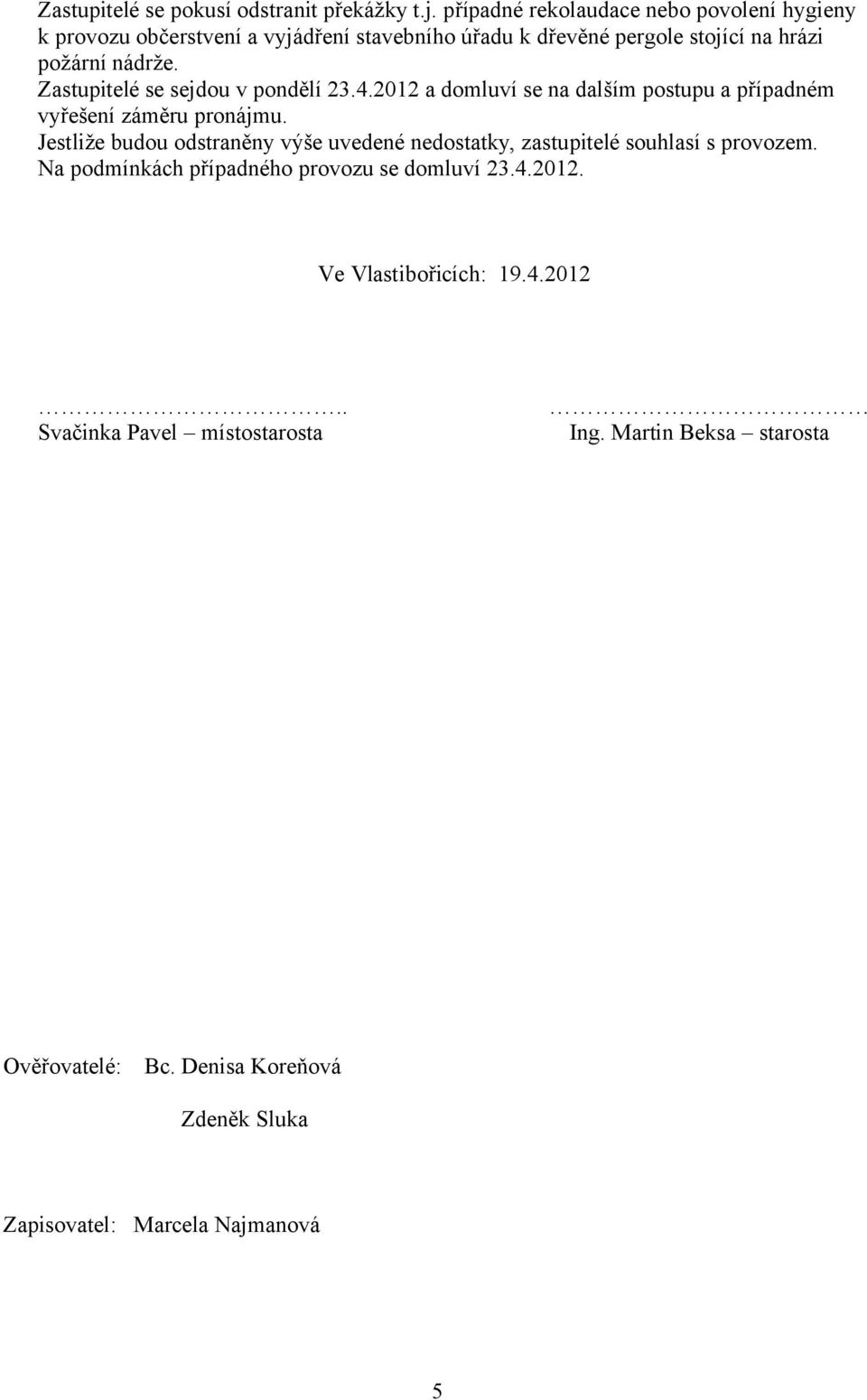 Zastupitelé se sejdou v pondělí 23.4.2012 a domluví se na dalším postupu a případném vyřešení záměru pronájmu.