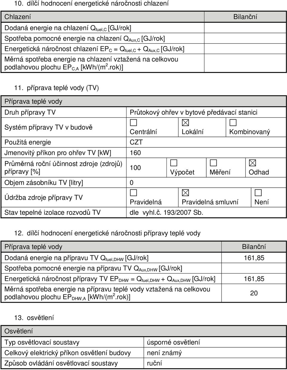 p íprava teplé vody (TV) íprava teplé vody Druh p ípravy TV Pr tokový oh ev v bytové p edávací stanici Systém p ípravy TV v budov Použitá energie Centrální Lokální Kombinovaný CZT Jmenovitý p íkon