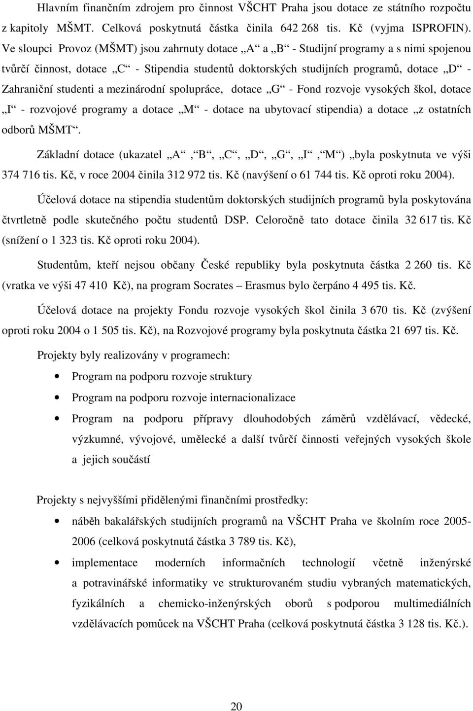 a mezinárodní spolupráce, dotace G - Fond rozvoje vysokých škol, dotace I - rozvojové programy a dotace M - dotace na ubytovací stipendia) a dotace z ostatních odborů MŠMT.