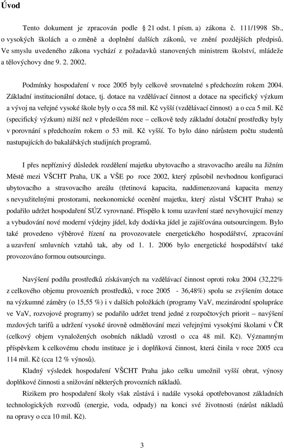 Základní institucionální dotace, tj. dotace na vzdělávací činnost a dotace na specifický výzkum a vývoj na veřejné vysoké škole byly o cca 58 mil. Kč vyšší (vzdělávací činnost) a o cca 5 mil.