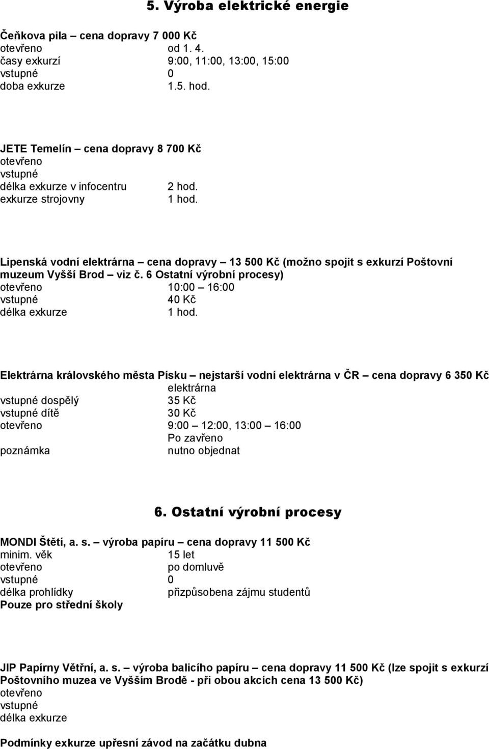 6 Ostatní výrobní procesy) 10:00 16:00 40 Kč Elektrárna královského města Písku nejstarší vodní elektrárna v ČR cena dopravy 6 350 Kč elektrárna dospělý 35 Kč dítě 30 Kč 9:00 12:00, 13:00 16:00 Po