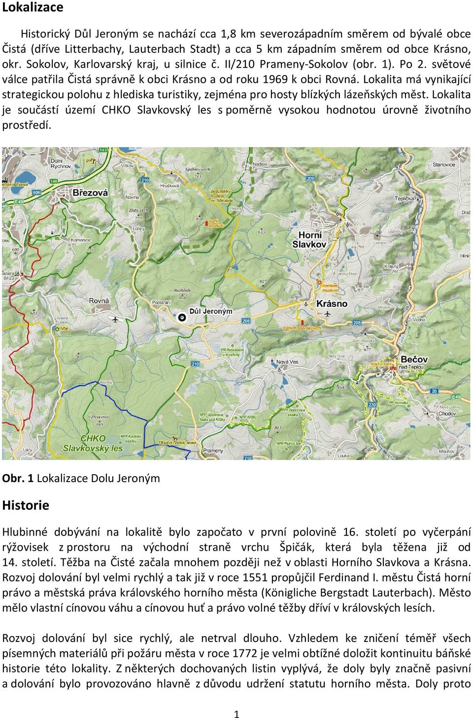 Lokalita má vynikající strategickou polohu z hlediska turistiky, zejména pro hosty blízkých lázeňských měst.