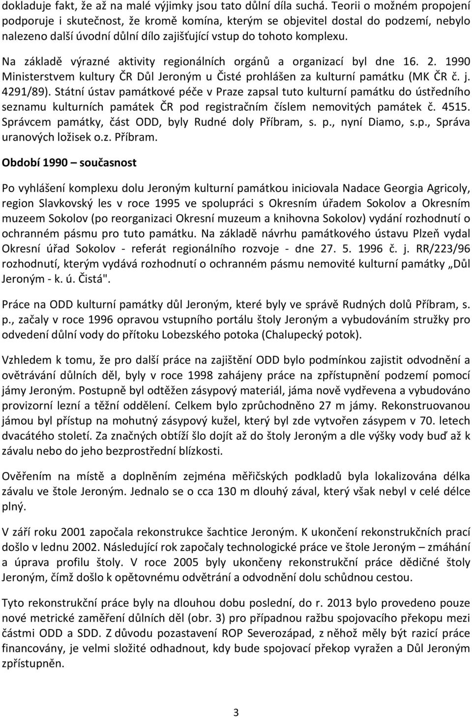 Na základě výrazné aktivity regionálních orgánů a organizací byl dne 16. 2. 1990 Ministerstvem kultury ČR Důl Jeroným u Čisté prohlášen za kulturní památku (MK ČR č. j. 4291/89).