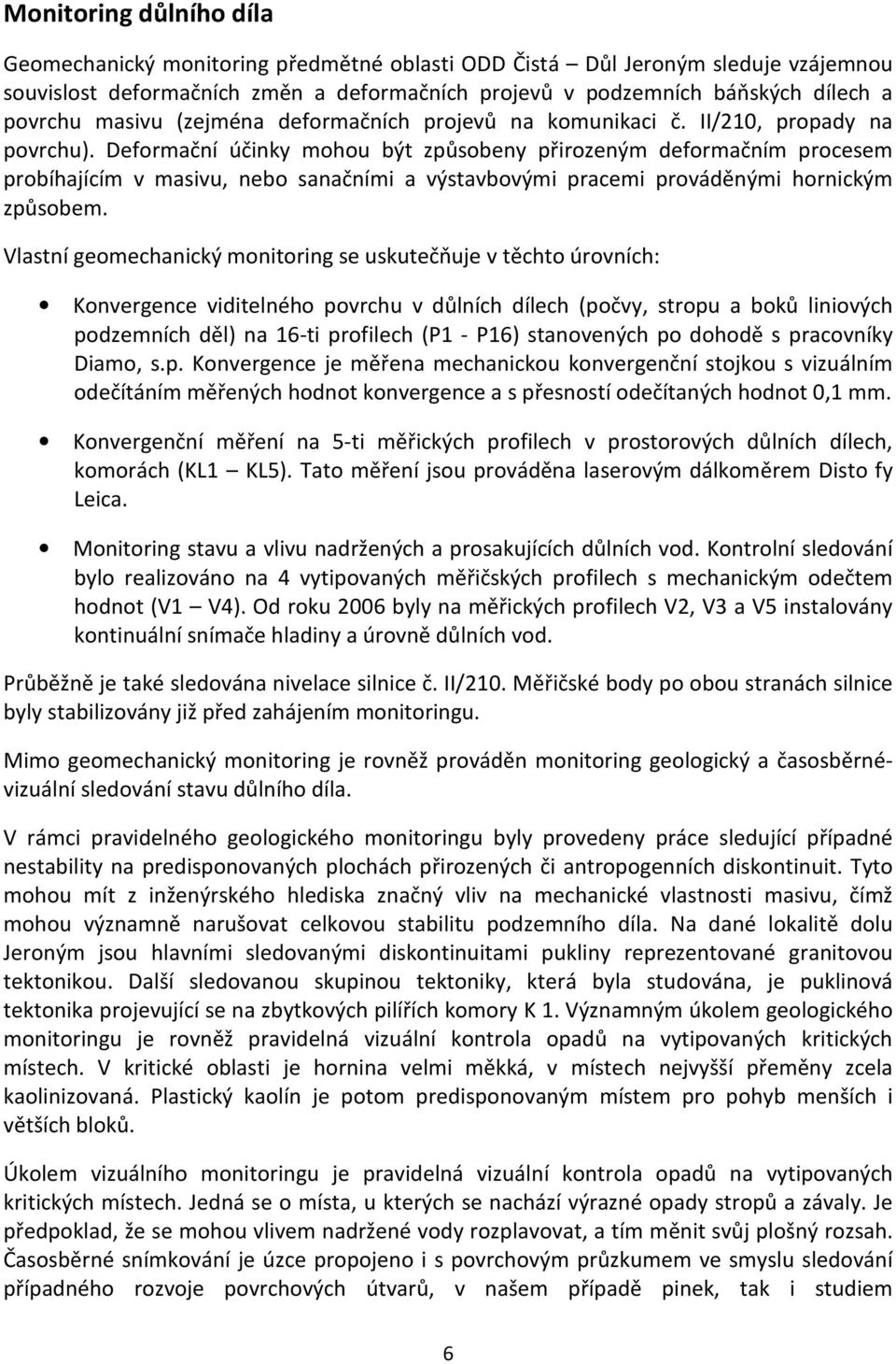 Deformační účinky mohou být způsobeny přirozeným deformačním procesem probíhajícím v masivu, nebo sanačními a výstavbovými pracemi prováděnými hornickým způsobem.