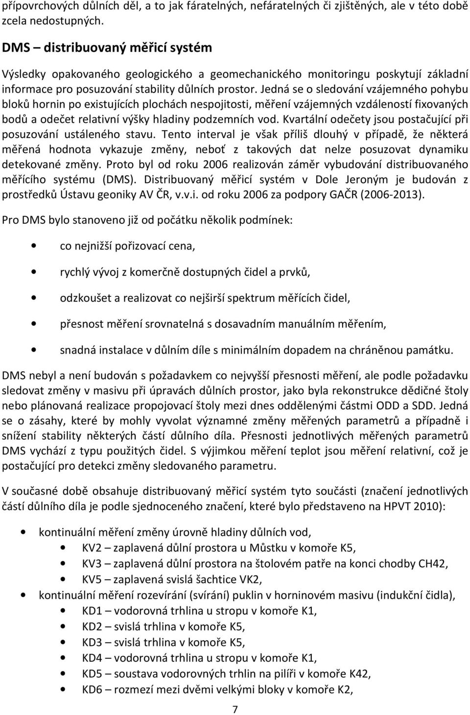 Jedná se o sledování vzájemného pohybu bloků hornin po existujících plochách nespojitosti, měření vzájemných vzdáleností fixovaných bodů a odečet relativní výšky hladiny podzemních vod.