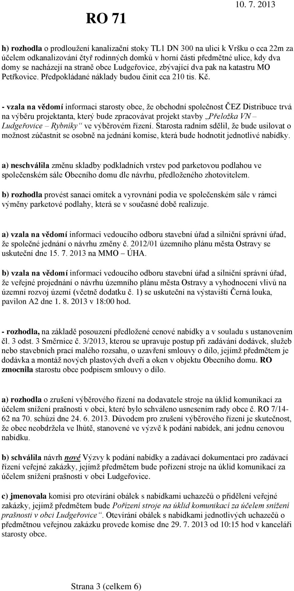 - vzala na vědomí informaci starosty obce, že obchodní společnost ČEZ Distribuce trvá na výběru projektanta, který bude zpracovávat projekt stavby Přeložka VN Ludgeřovice Rybníky ve výběrovém řízení.